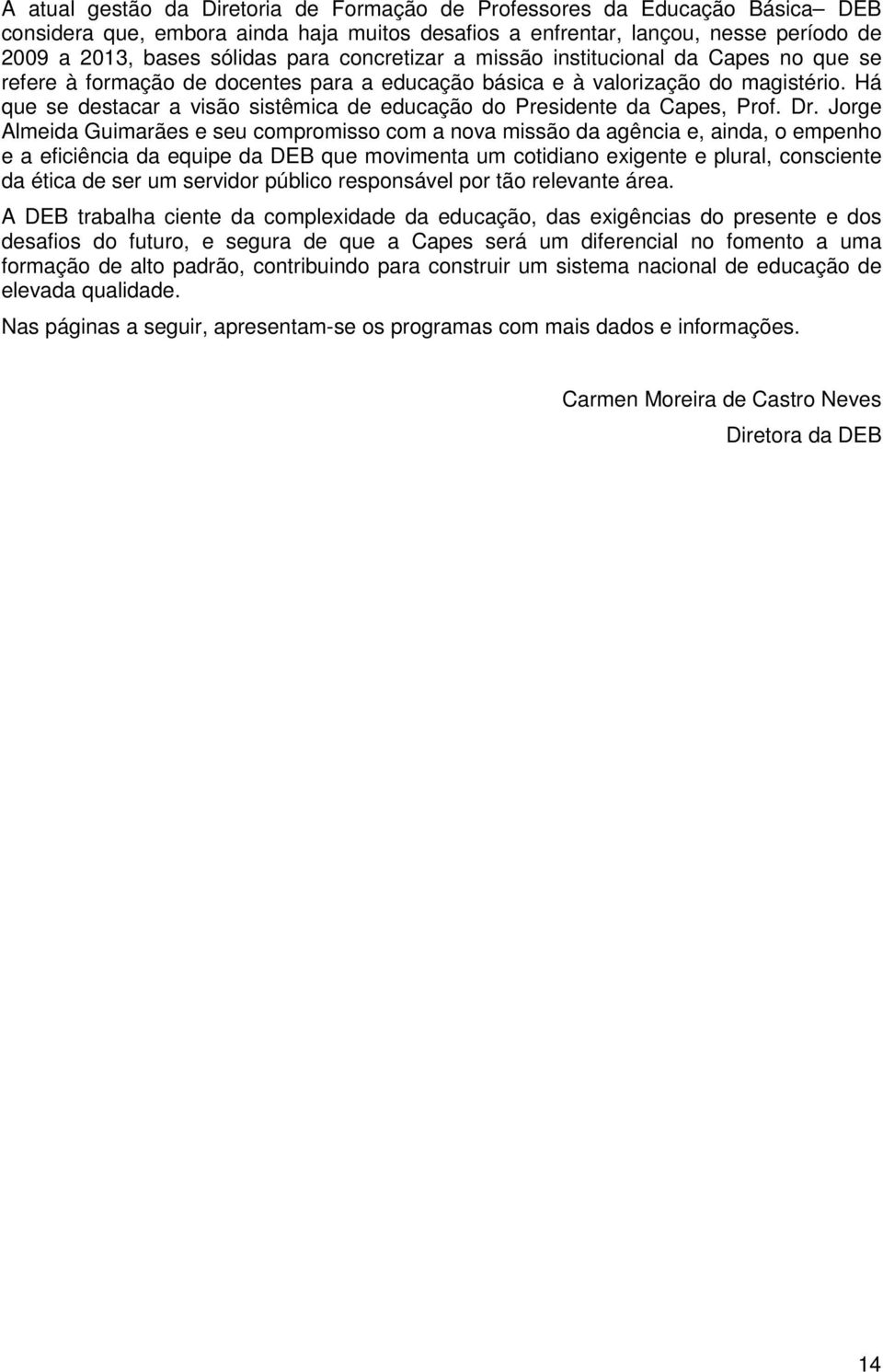 Há que se destacar a visão sistêmica de educação do Presidente da Capes, Prof. Dr.