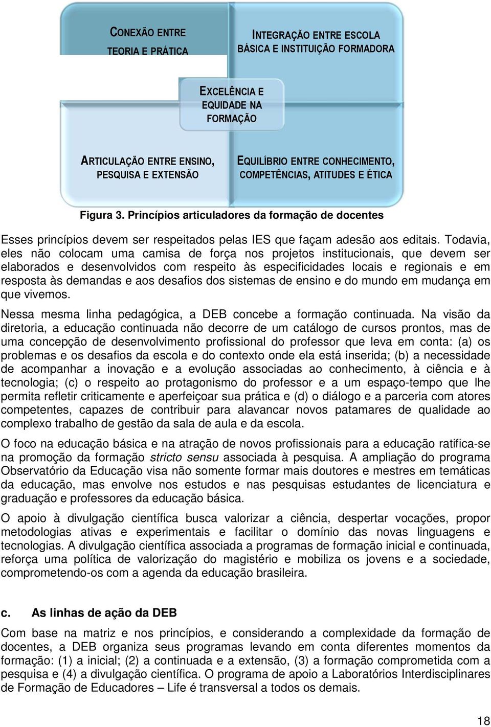 Todavia, eles não colocam uma camisa de força nos projetos institucionais, que devem ser elaborados e desenvolvidos com respeito às especificidades locais e regionais e em resposta às demandas e aos