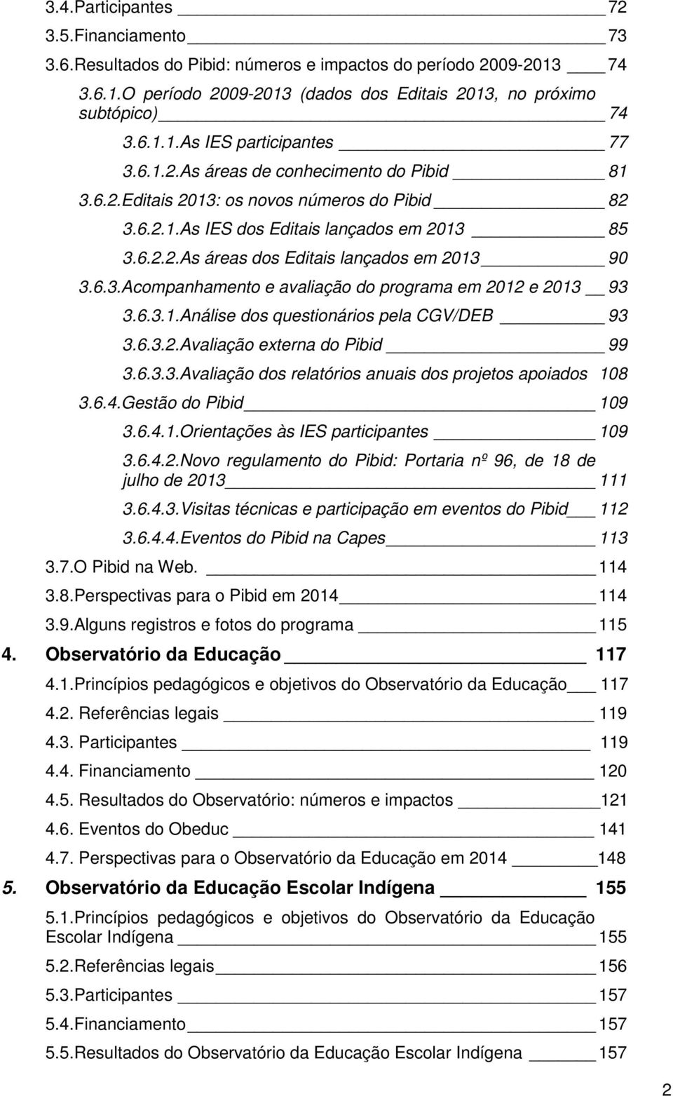 6.3.1.Análise dos questionários pela CGV/DEB 93 3.6.3.2.Avaliação externa do Pibid 99 3.6.3.3.Avaliação dos relatórios anuais dos projetos apoiados 108 3.6.4.Gestão do Pibid 109 3.6.4.1.Orientações às IES participantes 109 3.