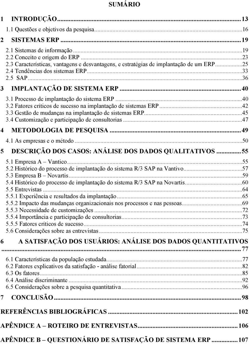 1 Processo de implantação do sistema ERP...40 3.2 Fatores críticos de sucesso na implantação de sistemas ERP...42 3.3 Gestão de mudanças na implantação de sistemas ERP...45 3.