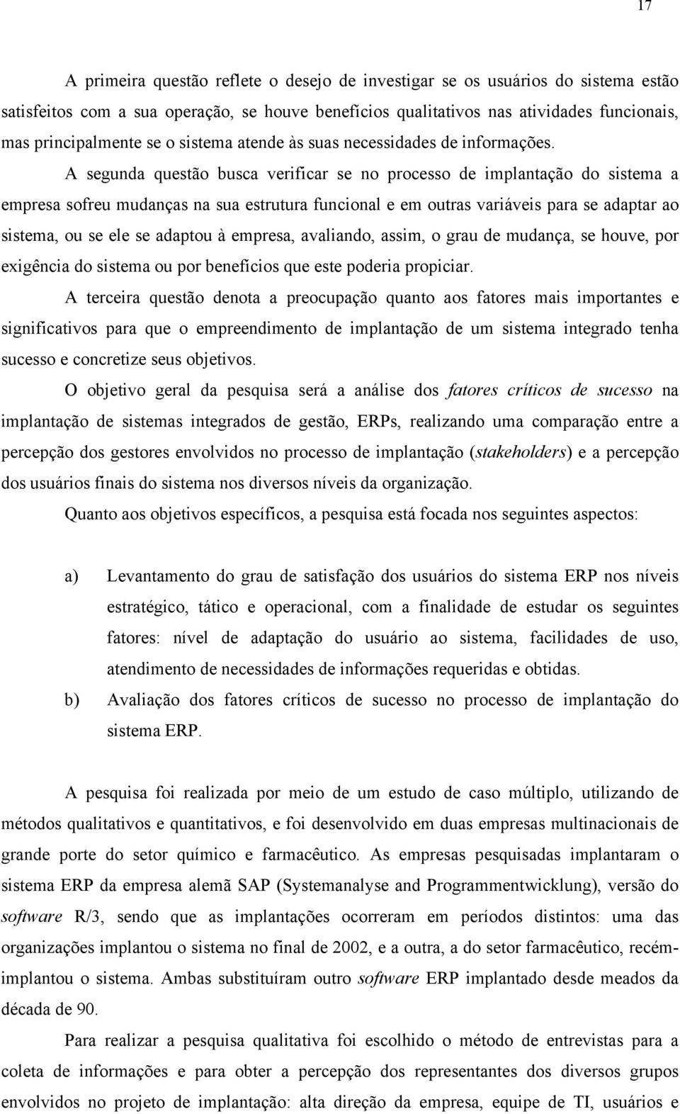 A segunda questão busca verificar se no processo de implantação do sistema a empresa sofreu mudanças na sua estrutura funcional e em outras variáveis para se adaptar ao sistema, ou se ele se adaptou