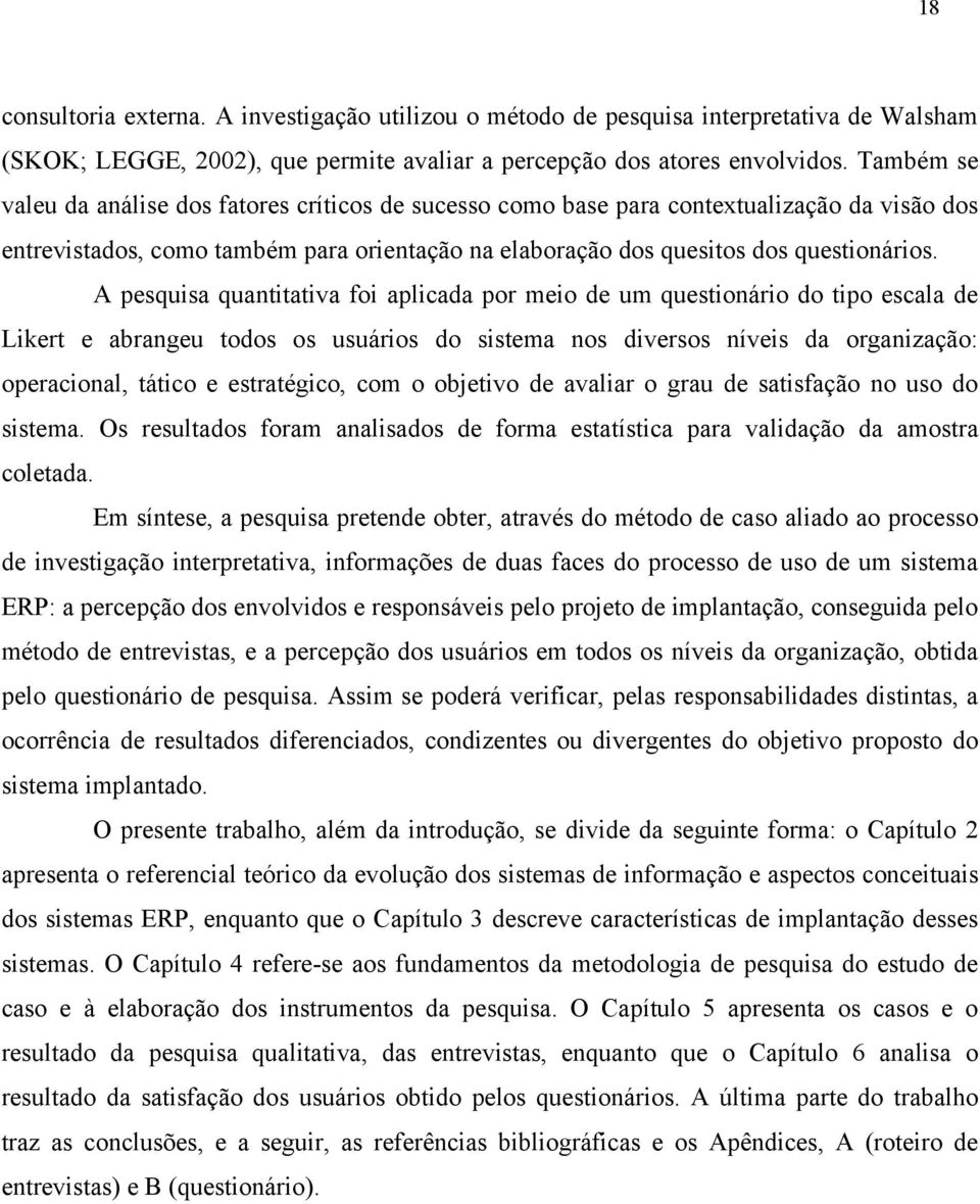 A pesquisa quantitativa foi aplicada por meio de um questionário do tipo escala de Likert e abrangeu todos os usuários do sistema nos diversos níveis da organização: operacional, tático e