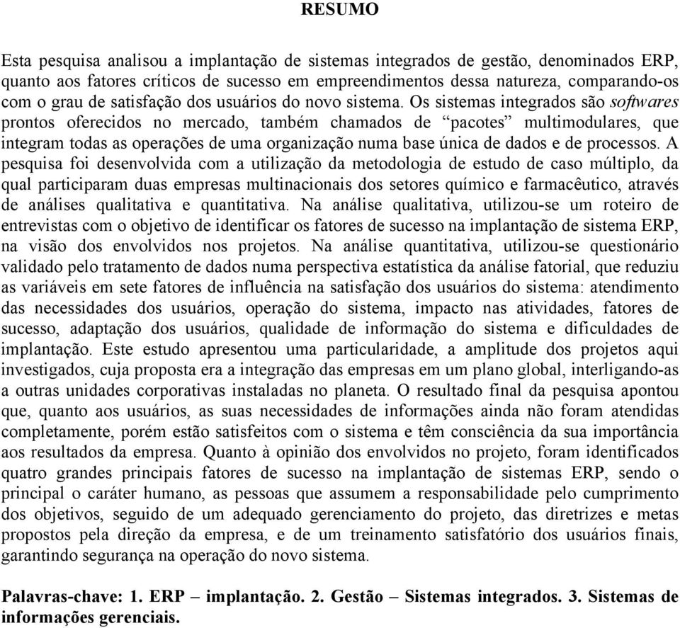 Os sistemas integrados são softwares prontos oferecidos no mercado, também chamados de pacotes multimodulares, que integram todas as operações de uma organização numa base única de dados e de
