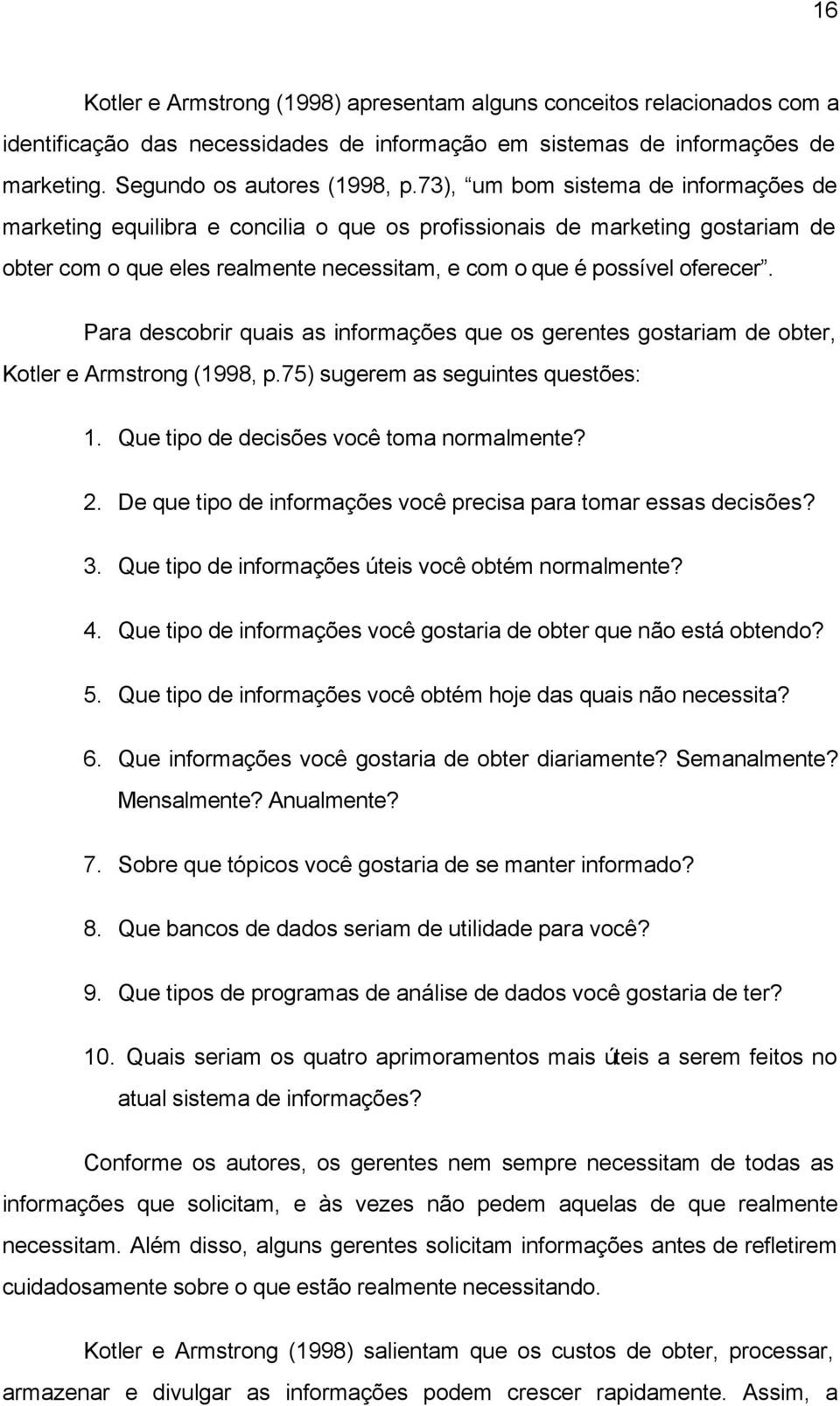 Para descobrir quais as informações que os gerentes gostariam de obter, Kotler e Armstrong (1998, p.75) sugerem as seguintes questões: 1. Que tipo de decisões você toma normalmente? 2.