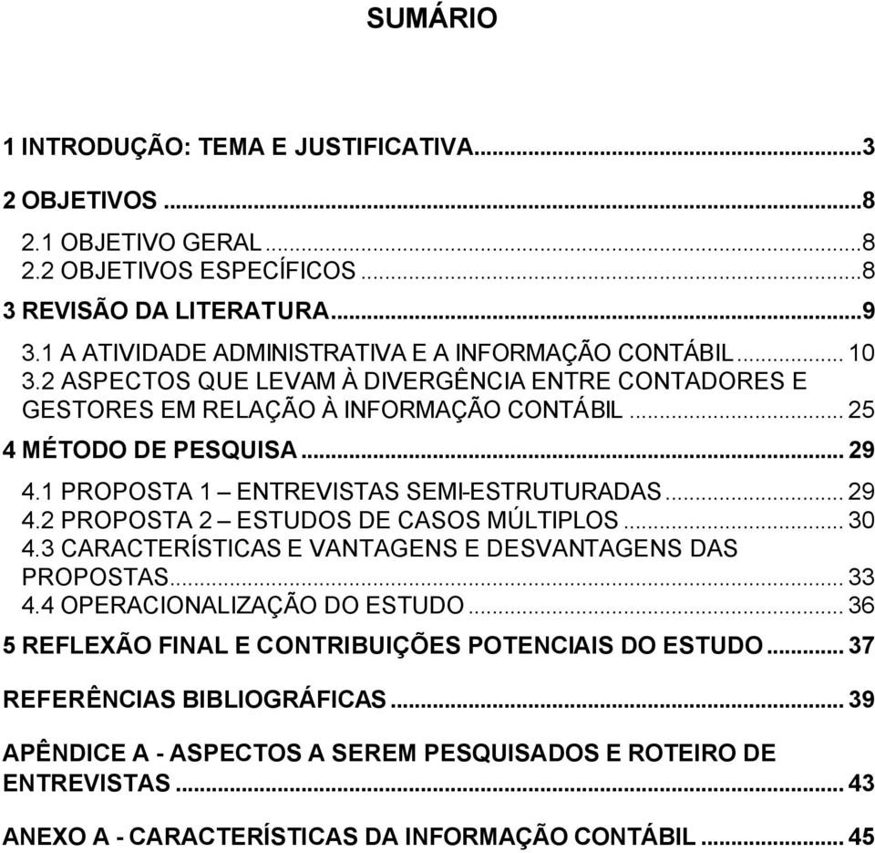 1 PROPOSTA 1 ENTREVISTAS SEMI-ESTRUTURADAS... 29 4.2 PROPOSTA 2 ESTUDOS DE CASOS MÚLTIPLOS... 30 4.3 CARACTERÍSTICAS E VANTAGENS E DESVANTAGENS DAS PROPOSTAS... 33 4.