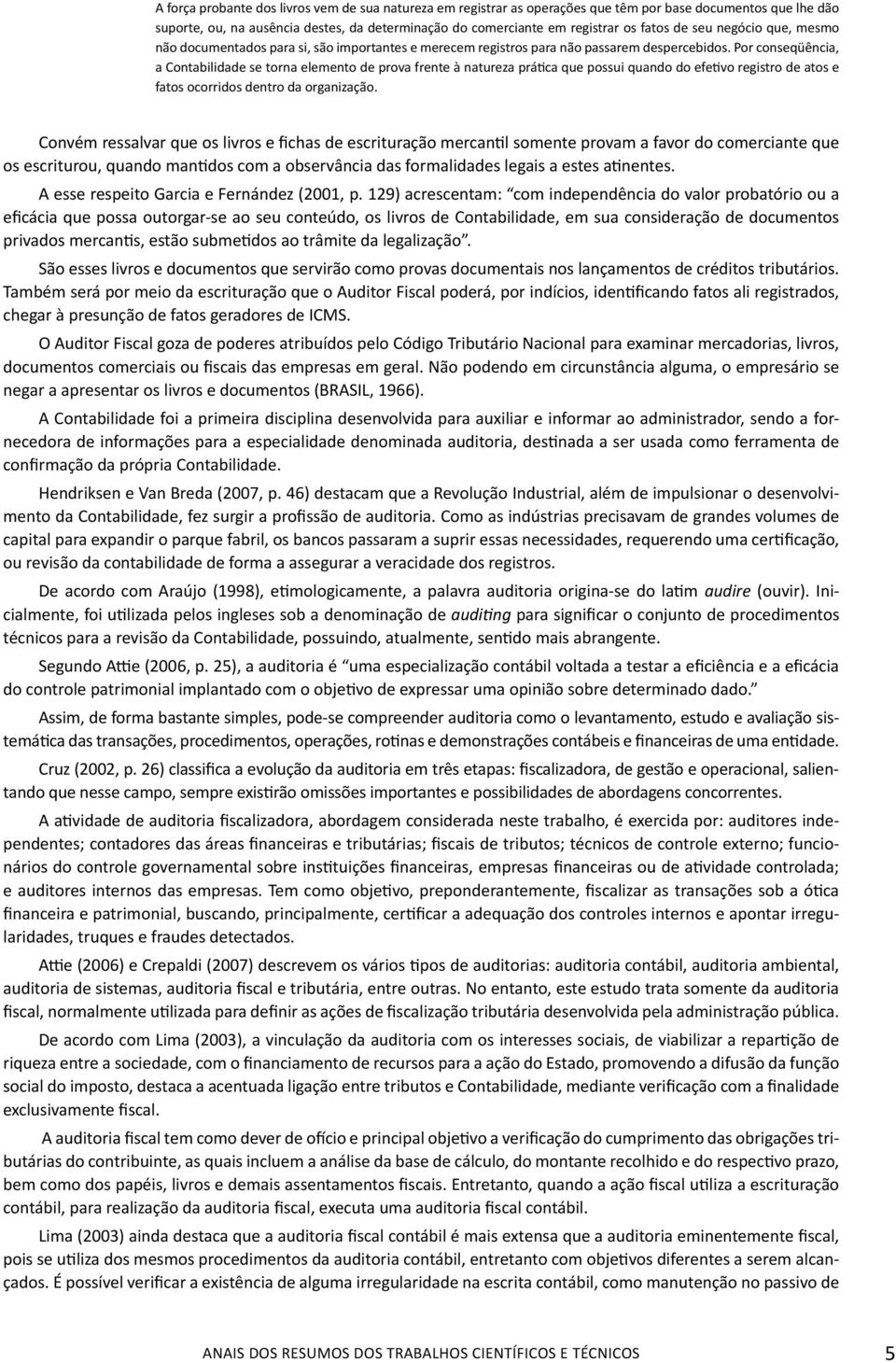 Por conseqüência, a Contabilidade se torna elemento de prova frente à natureza prática que possui quando do efetivo registro de atos e fatos ocorridos dentro da organização.