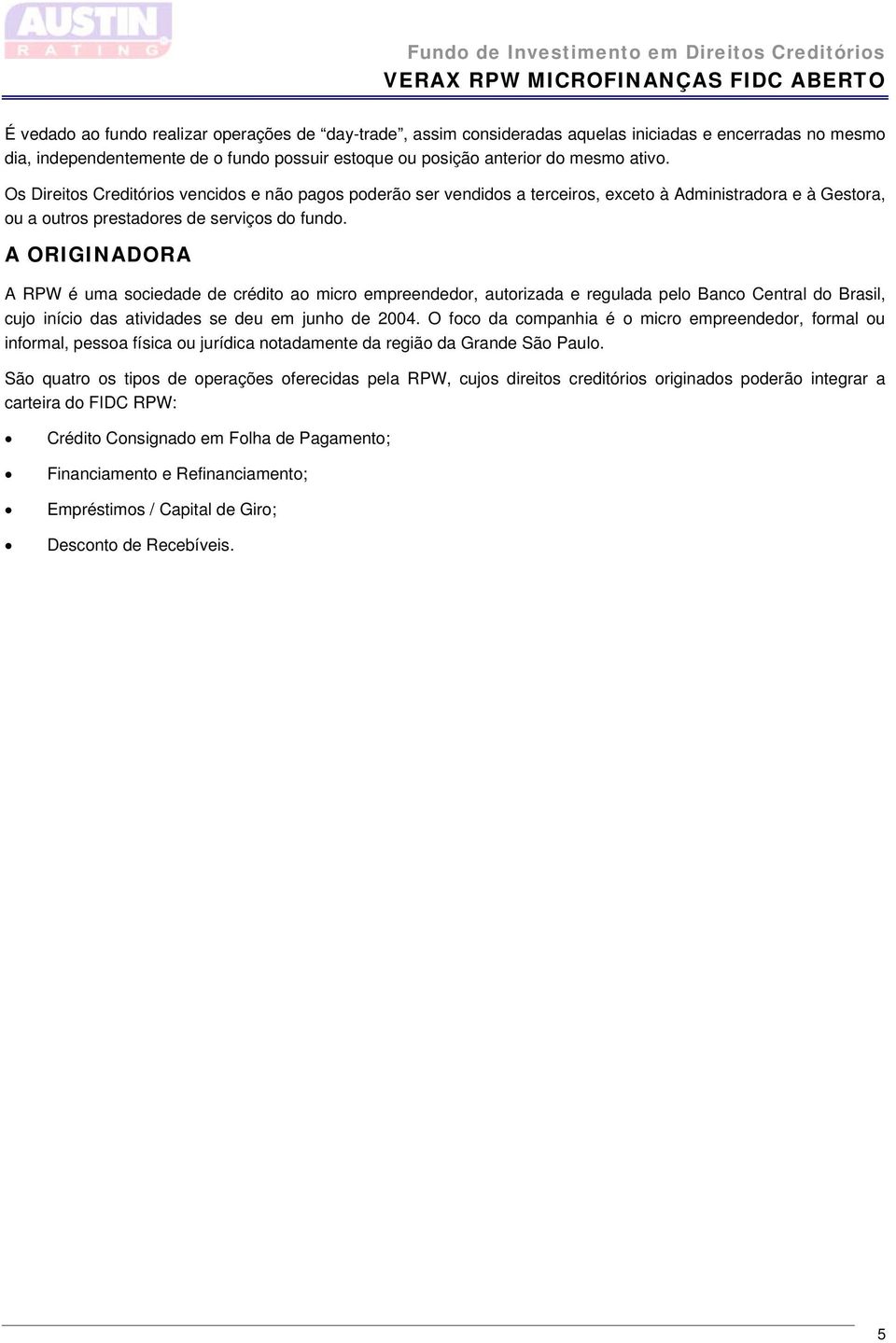 A ORIGINADORA A RPW é uma sociedade de crédito ao micro empreendedor, autorizada e regulada pelo Banco Central do Brasil, cujo início das atividades se deu em junho de 2004.