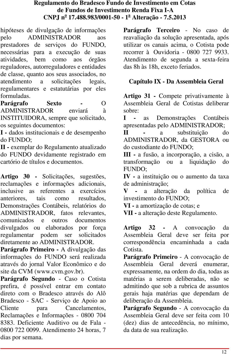 Parágrafo Sexto - O ADMINISTRADOR enviará à INSTITUIDORA, sempre que solicitado, os seguintes documentos: I - dados institucionais e de desempenho do FUNDO; II - exemplar do Regulamento atualizado do