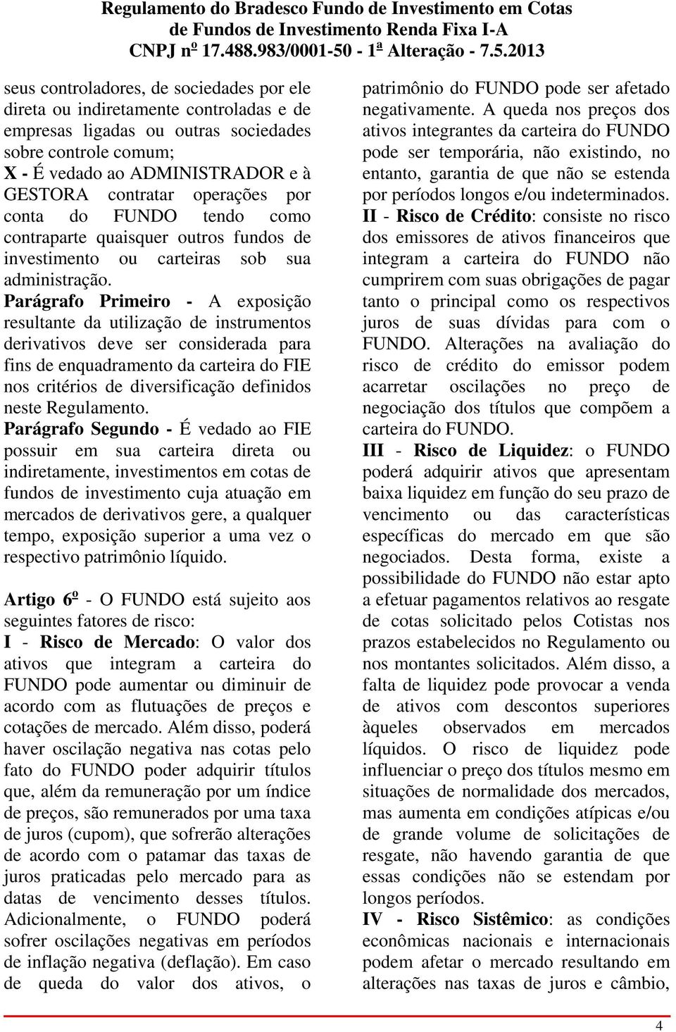 Parágrafo Primeiro - A exposição resultante da utilização de instrumentos derivativos deve ser considerada para fins de enquadramento da carteira do FIE nos critérios de diversificação definidos