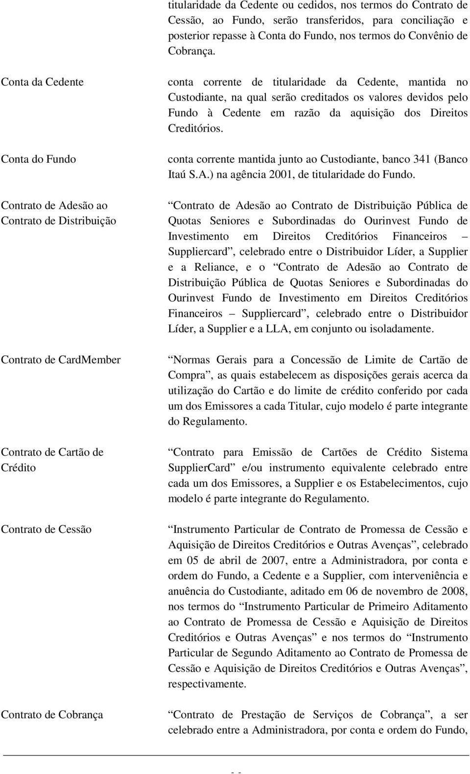 titularidade da Cedente, mantida no Custodiante, na qual serão creditados os valores devidos pelo Fundo à Cedente em razão da aquisição dos Direitos Creditórios.