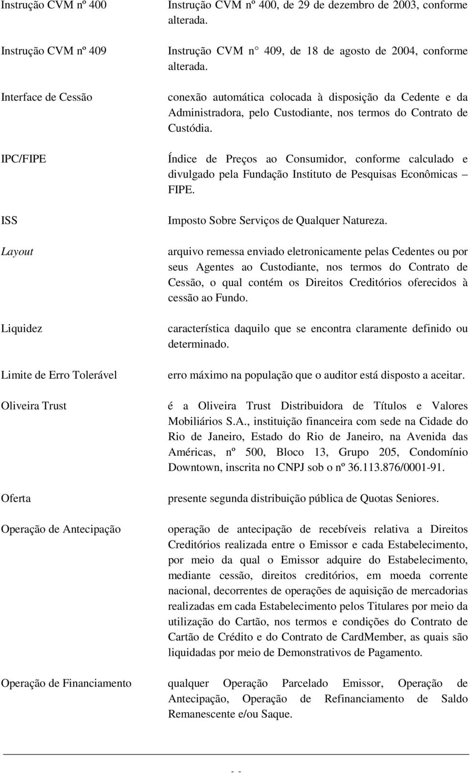 conexão automática colocada à disposição da Cedente e da Administradora, pelo Custodiante, nos termos do Contrato de Custódia.