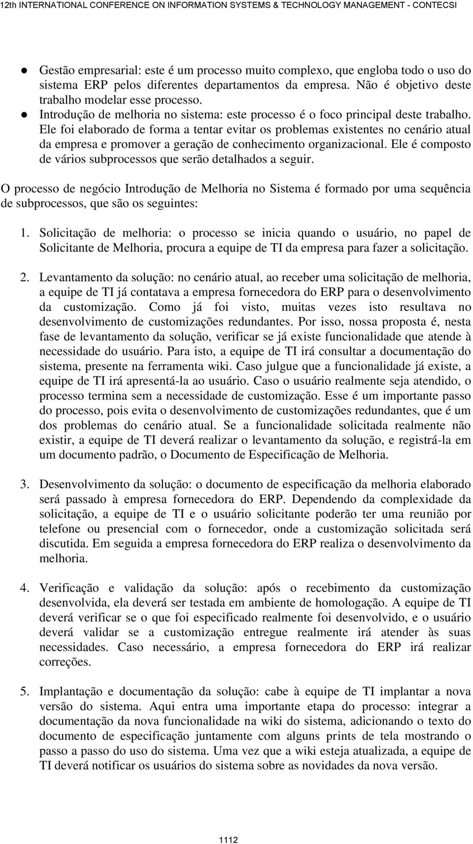 Ele foi elaborado de forma a tentar evitar os problemas existentes no cenário atual da empresa e promover a geração de conhecimento organizacional.