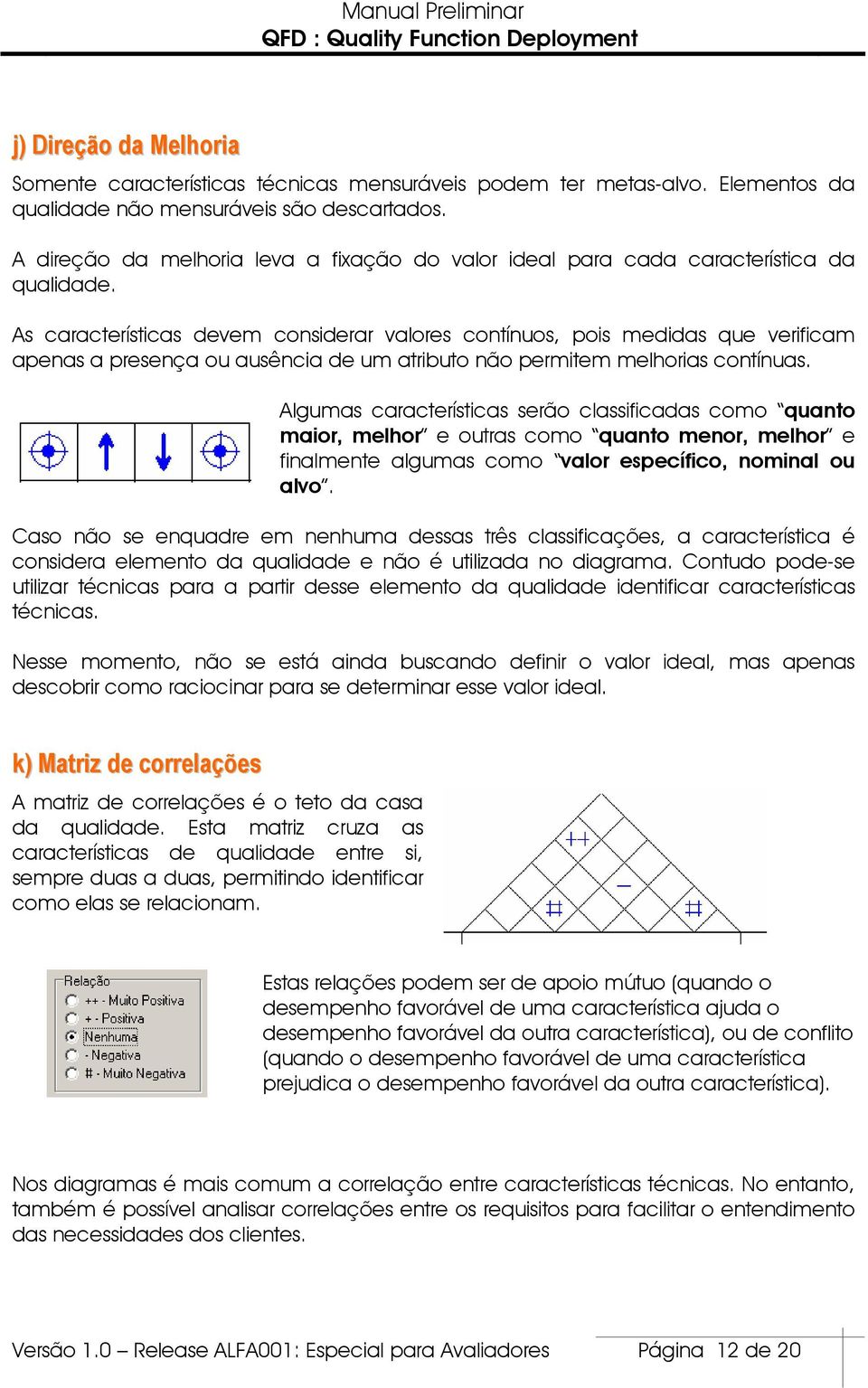 As características devem considerar valores contínuos, pois medidas que verificam apenas a presença ou ausência de um atributo não permitem melhorias contínuas.