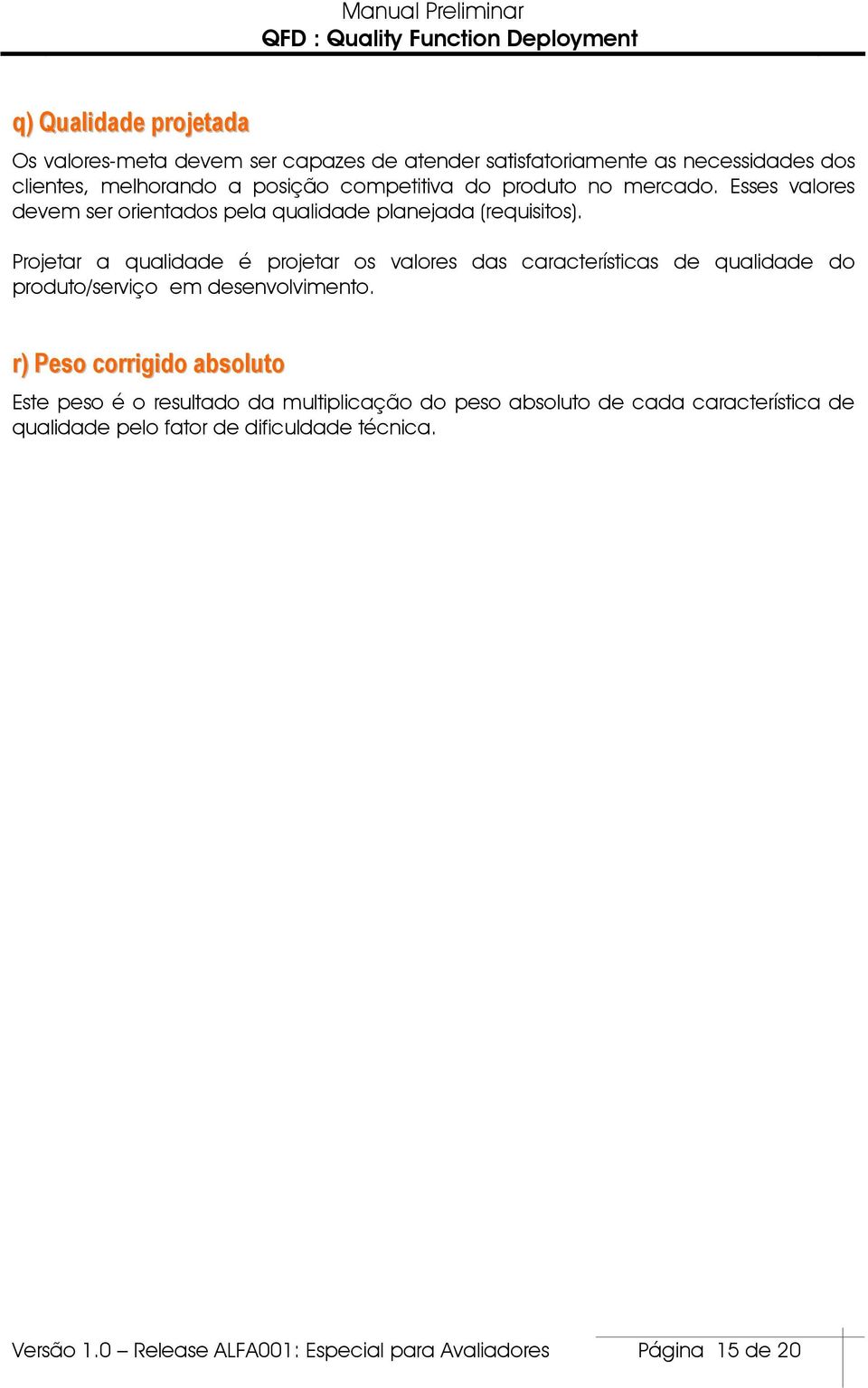 Projetar a qualidade é projetar os valores das características de qualidade do produto/serviço em desenvolvimento.