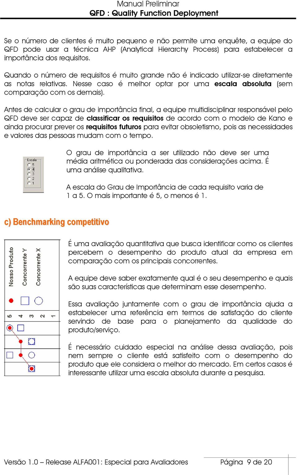 Antes de calcular o grau de importância final, a equipe multidisciplinar responsável pelo QFD deve ser capaz de classificar os requisitos de acordo com o modelo de Kano e ainda procurar prever os