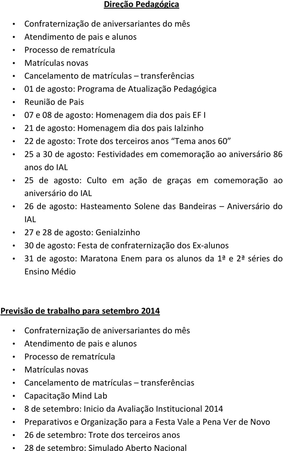 agosto: Festividades em comemoração ao aniversário 86 anos do IAL 25 de agosto: Culto em ação de graças em comemoração ao aniversário do IAL 26 de agosto: Hasteamento Solene das Bandeiras Aniversário