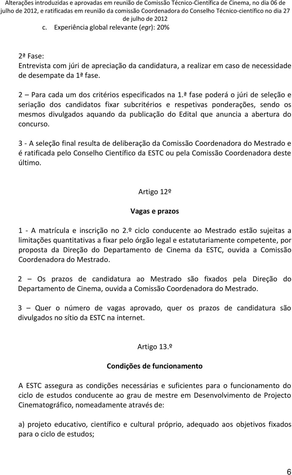 ª fase poderá o júri de seleção e seriação dos candidatos fixar subcritérios e respetivas ponderações, sendo os mesmos divulgados aquando da publicação do Edital que anuncia a abertura do concurso.