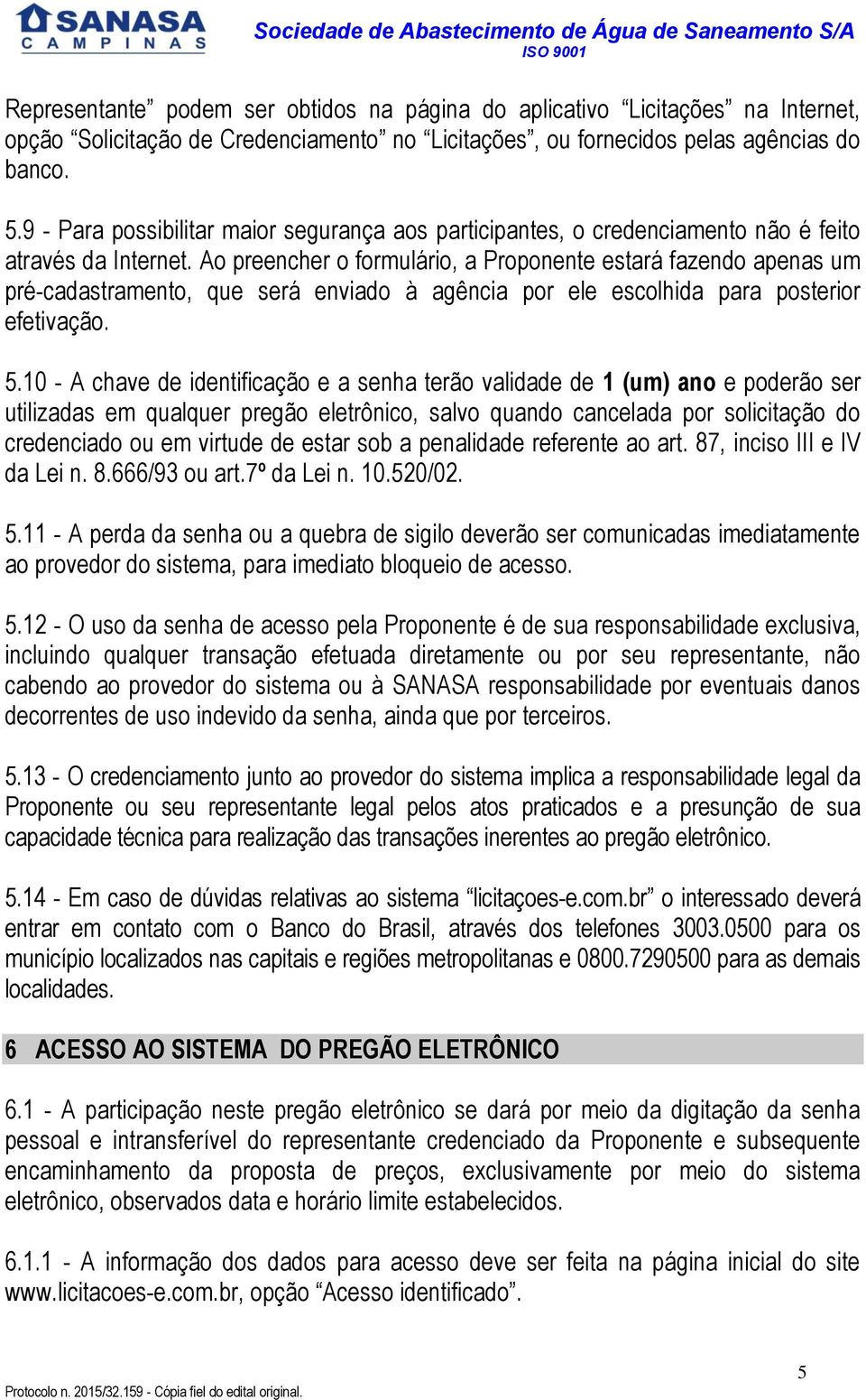 Ao preencher o formulário, a Proponente estará fazendo apenas um pré-cadastramento, que será enviado à agência por ele escolhida para posterior efetivação. 5.