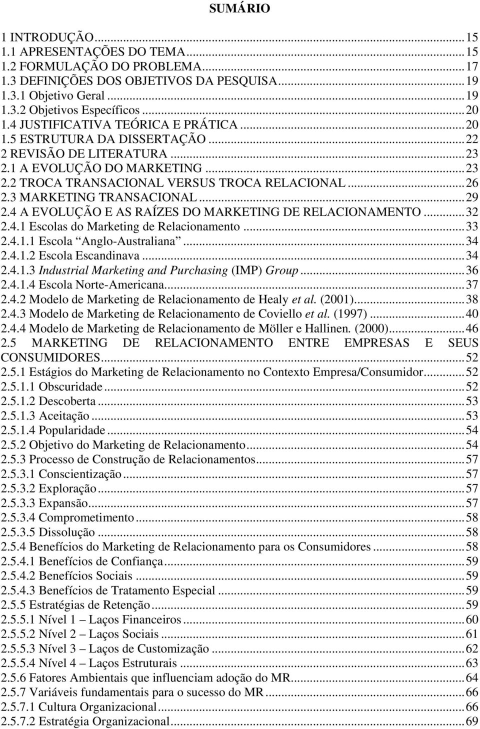 3 MARKETING TRANSACIONAL...29 2.4 A EVOLUÇÃO E AS RAÍZES DO MARKETING DE RELACIONAMENTO...32 2.4.1 Escolas do Marketing de Relacionamento...33 2.4.1.1 Escola Anglo-Australiana...34 2.4.1.2 Escola Escandinava.