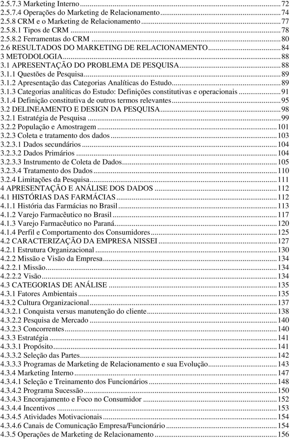 ..89 3.1.3 Categorias analíticas do Estudo: Definições constitutivas e operacionais...91 3.1.4 Definição constitutiva de outros termos relevantes...95 3.2 DELINEAMENTO E DESIGN DA PESQUISA...98 3.2.1 Estratégia de Pesquisa.