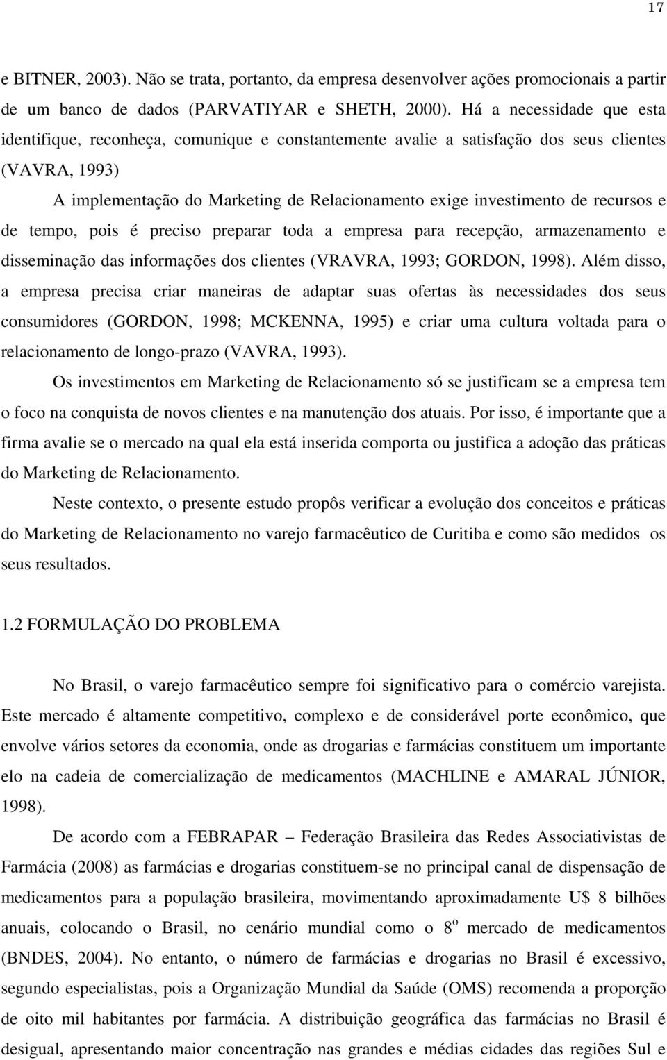 recursos e de tempo, pois é preciso preparar toda a empresa para recepção, armazenamento e disseminação das informações dos clientes (VRAVRA, 1993; GORDON, 1998).