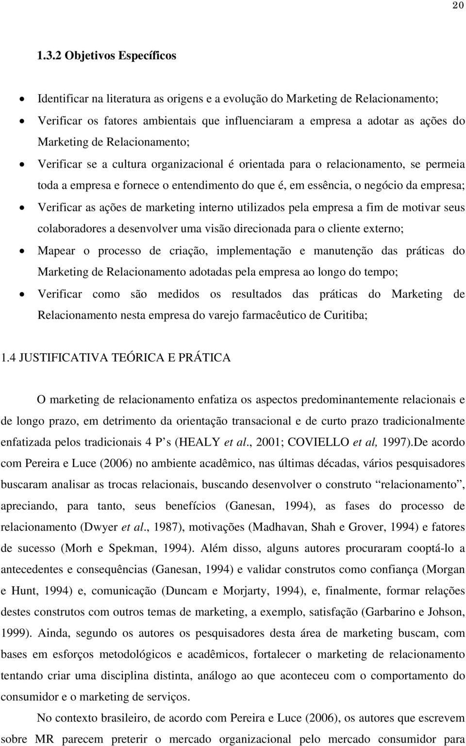 Relacionamento; Verificar se a cultura organizacional é orientada para o relacionamento, se permeia toda a empresa e fornece o entendimento do que é, em essência, o negócio da empresa; Verificar as