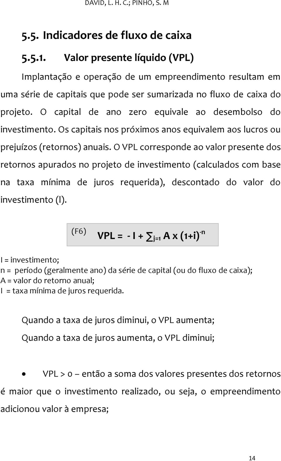 O capital de ano zero equivale ao desembolso do investimento. Os capitais nos próximos anos equivalem aos lucros ou prejuízos (retornos) anuais.