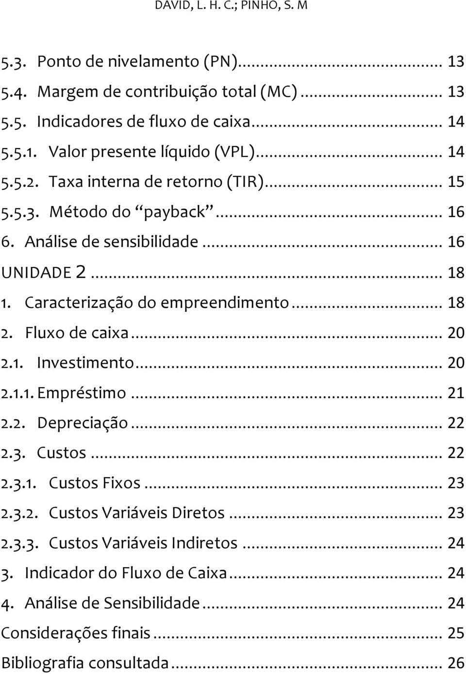 Fluxo de caixa... 20 2.1. Investimento... 20 2.1.1. Empréstimo... 21 2.2. Depreciação... 22 2.3. Custos... 22 2.3.1. Custos Fixos... 23 2.3.2. Custos Variáveis Diretos... 23 2.3.3. Custos Variáveis Indiretos.