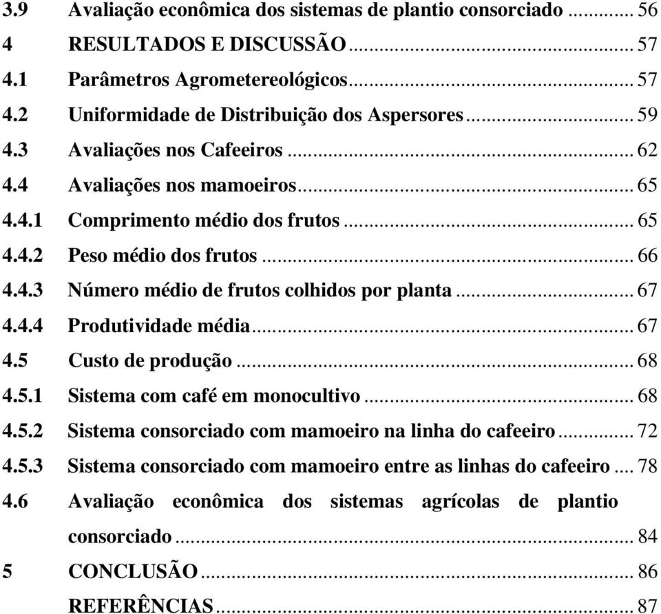 .. 67 4.4.4 Produtividade média... 67 4.5 Custo de produção... 68 4.5.1 Sistema com café em monocultivo... 68 4.5.2 Sistema consorciado com mamoeiro na linha do cafeeiro... 72 4.5.3 Sistema consorciado com mamoeiro entre as linhas do cafeeiro.