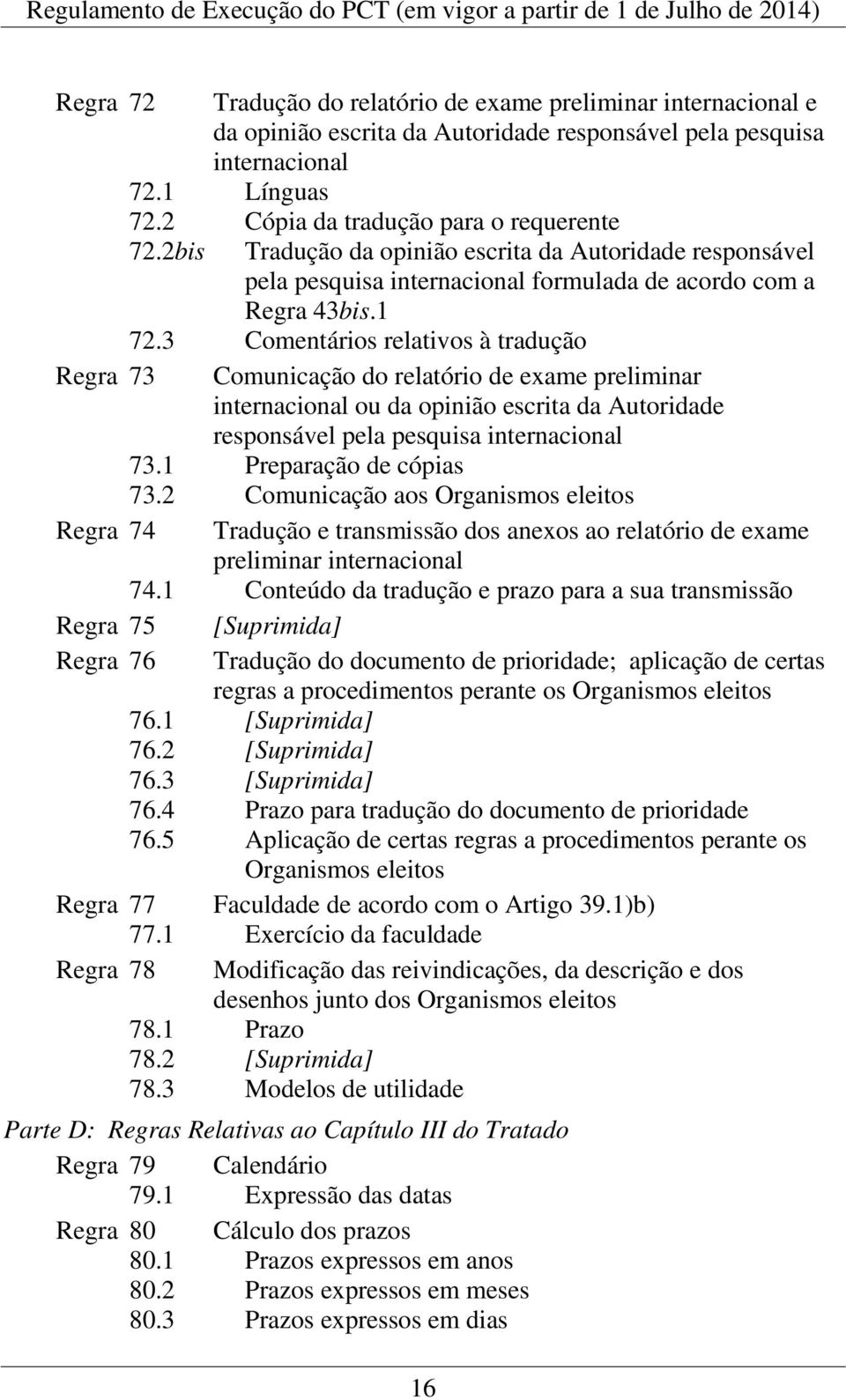 3 Comentários relativos à tradução Regra 73 Comunicação do relatório de exame preliminar internacional ou da opinião escrita da Autoridade responsável pela pesquisa internacional 73.