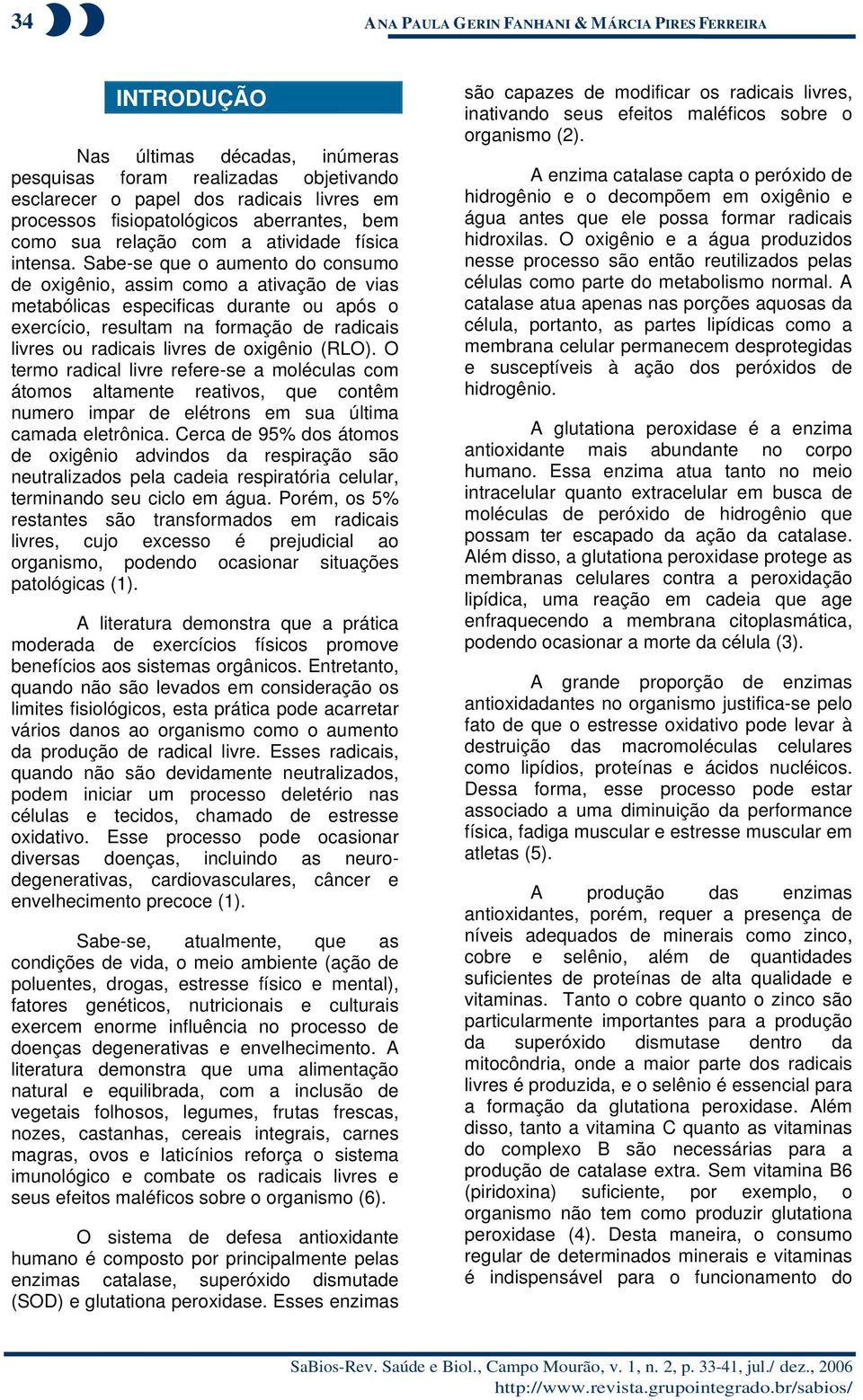 Sabe-se que o aumento do consumo de oxigênio, assim como a ativação de vias metabólicas especificas durante ou após o exercício, resultam na formação de radicais livres ou radicais livres de oxigênio