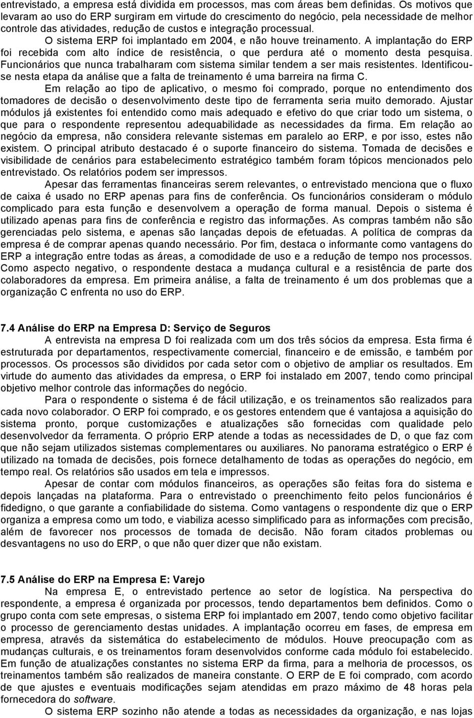 O sistema ERP foi implantado em 2004, e não houve treinamento. A implantação do ERP foi recebida com alto índice de resistência, o que perdura até o momento desta pesquisa.