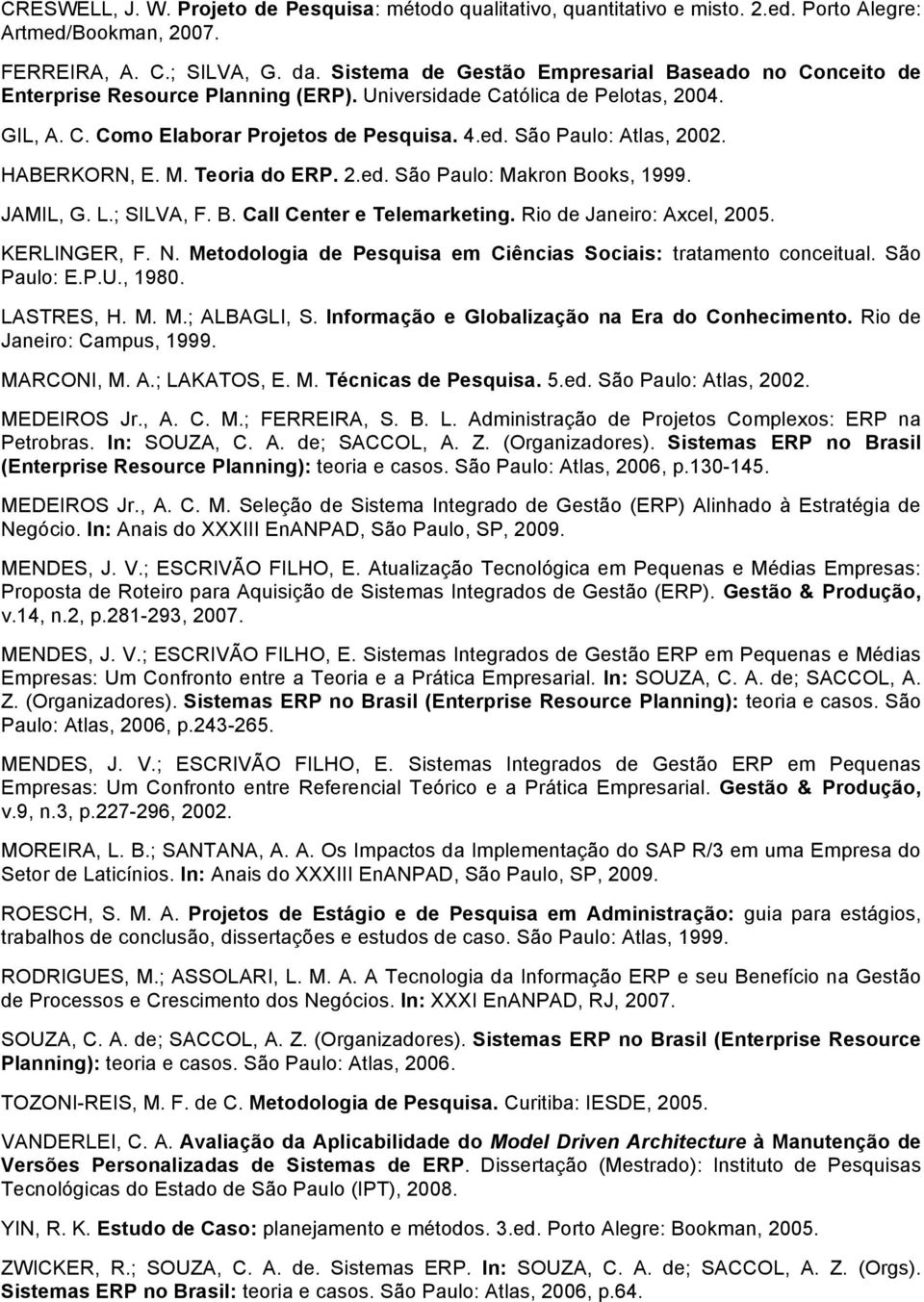 São Paulo: Atlas, 2002. HABERKORN, E. M. Teoria do ERP. 2.ed. São Paulo: Makron Books, 1999. JAMIL, G. L.; SILVA, F. B. Call Center e Telemarketing. Rio de Janeiro: Axcel, 2005. KERLINGER, F. N.