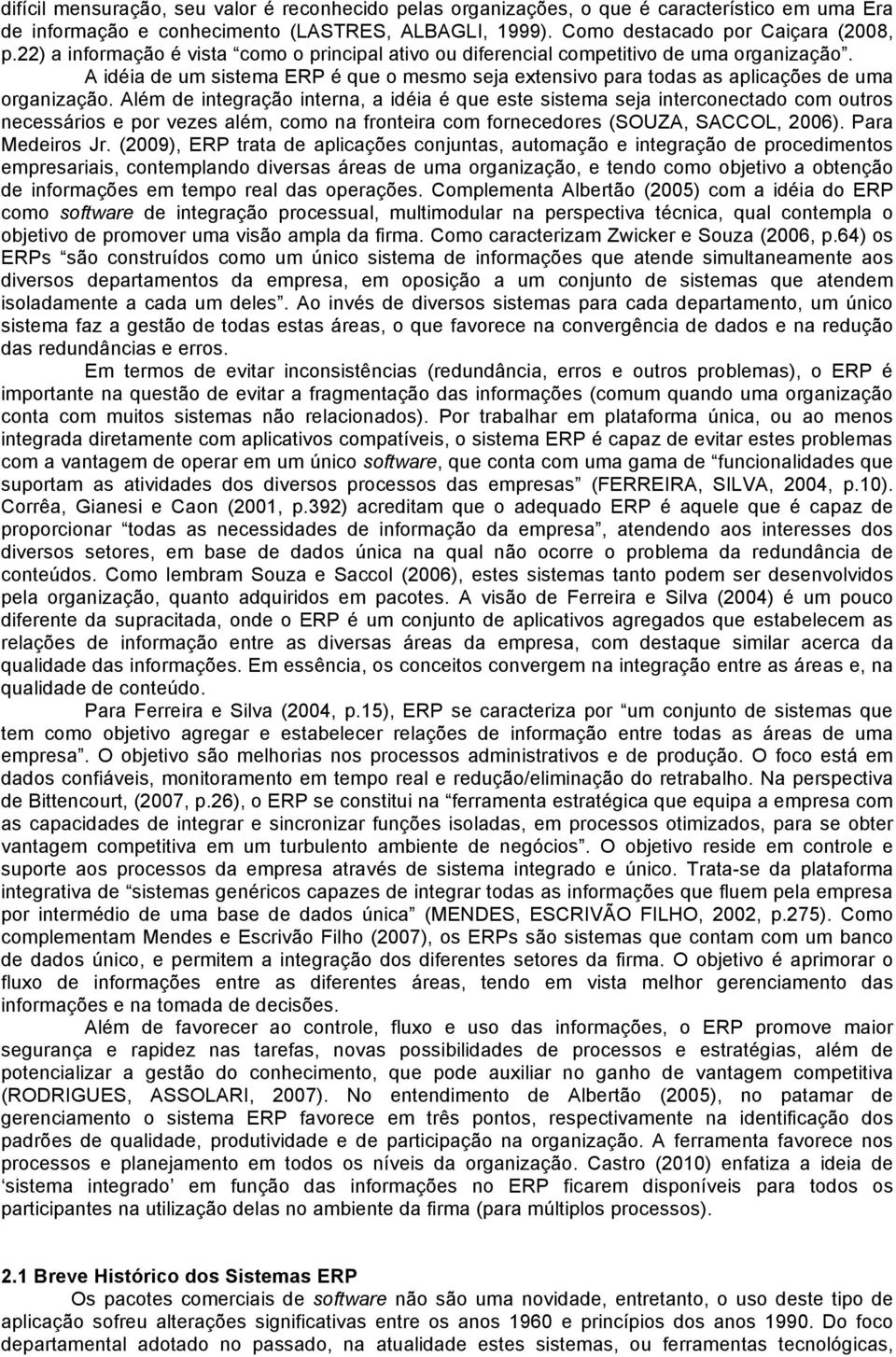 Além de integração interna, a idéia é que este sistema seja interconectado com outros necessários e por vezes além, como na fronteira com fornecedores (SOUZA, SACCOL, 2006). Para Medeiros Jr.