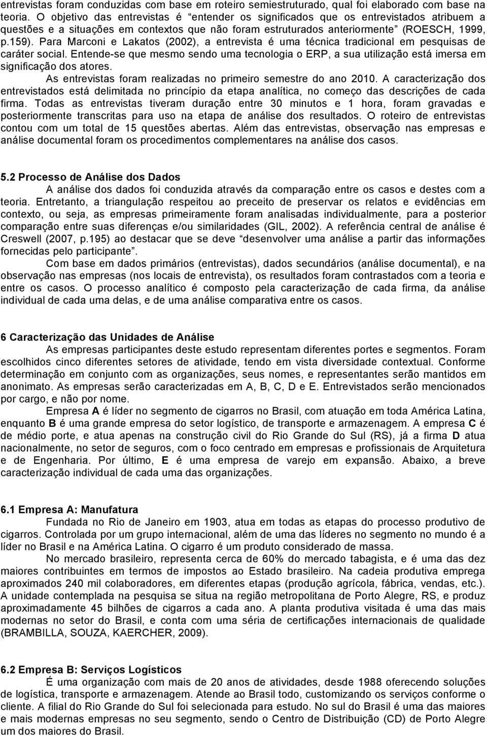 Para Marconi e Lakatos (2002), a entrevista é uma técnica tradicional em pesquisas de caráter social.