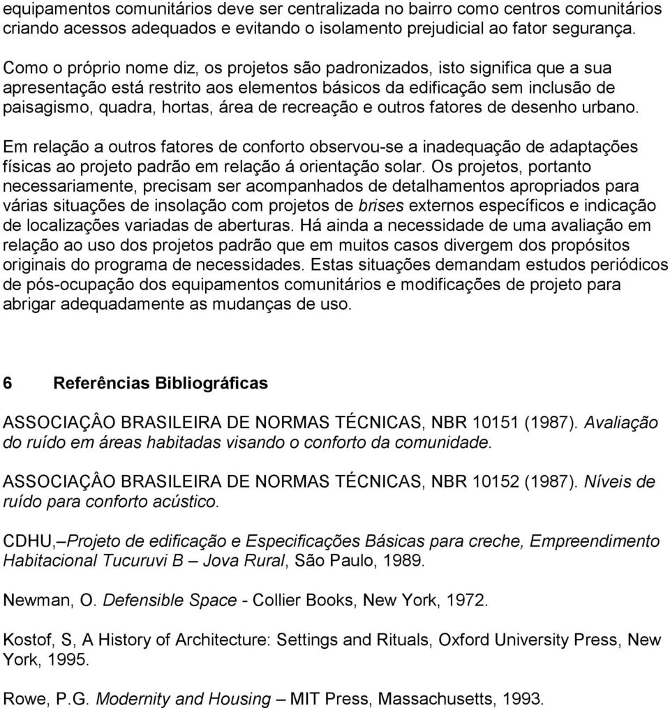 recreação e outros fatores de desenho urbano. Em relação a outros fatores de conforto observou-se a inadequação de adaptações físicas ao projeto padrão em relação á orientação solar.