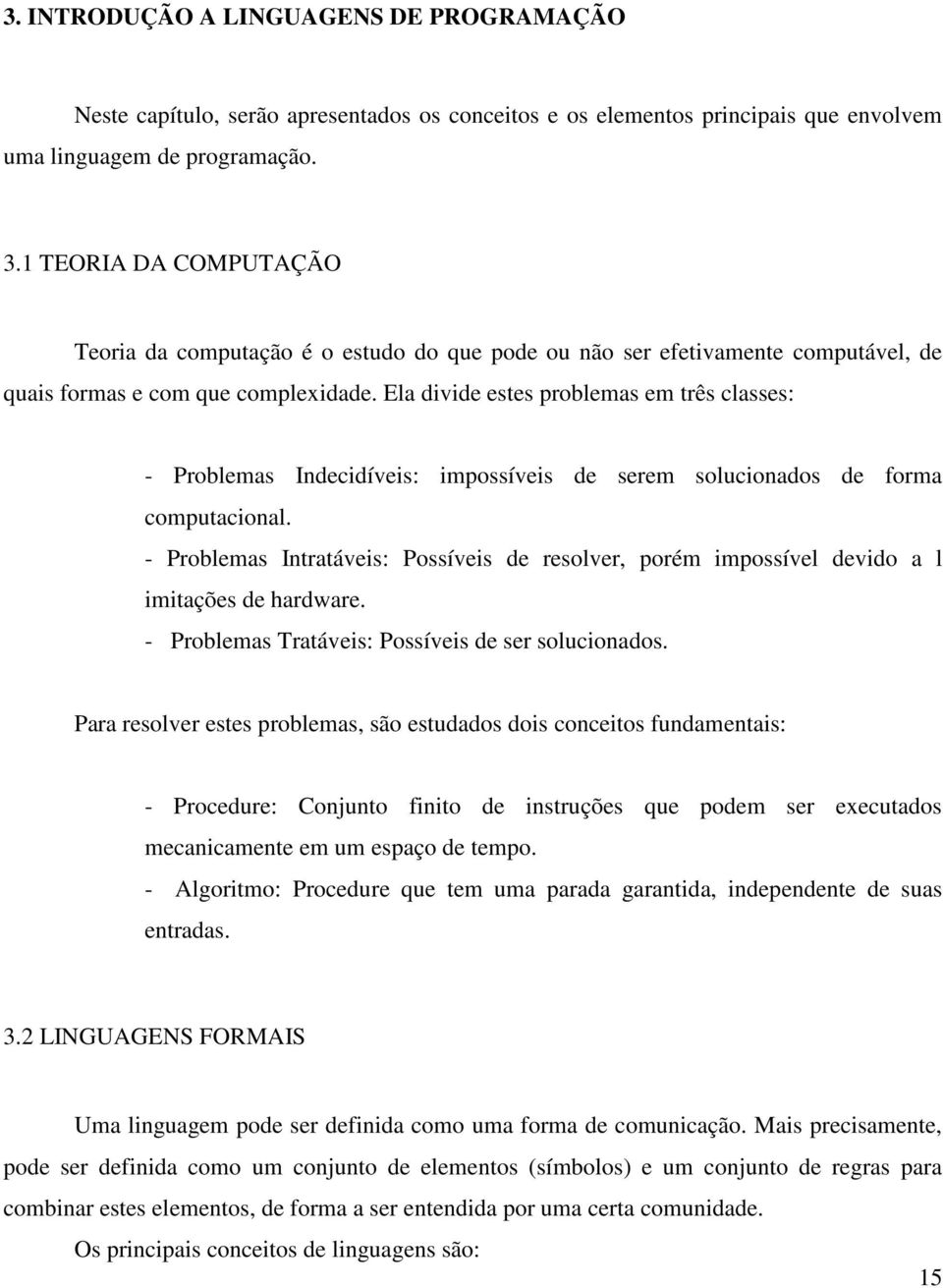 Ela divide estes problemas em três classes: - Problemas Indecidíveis: impossíveis de serem solucionados de forma computacional.