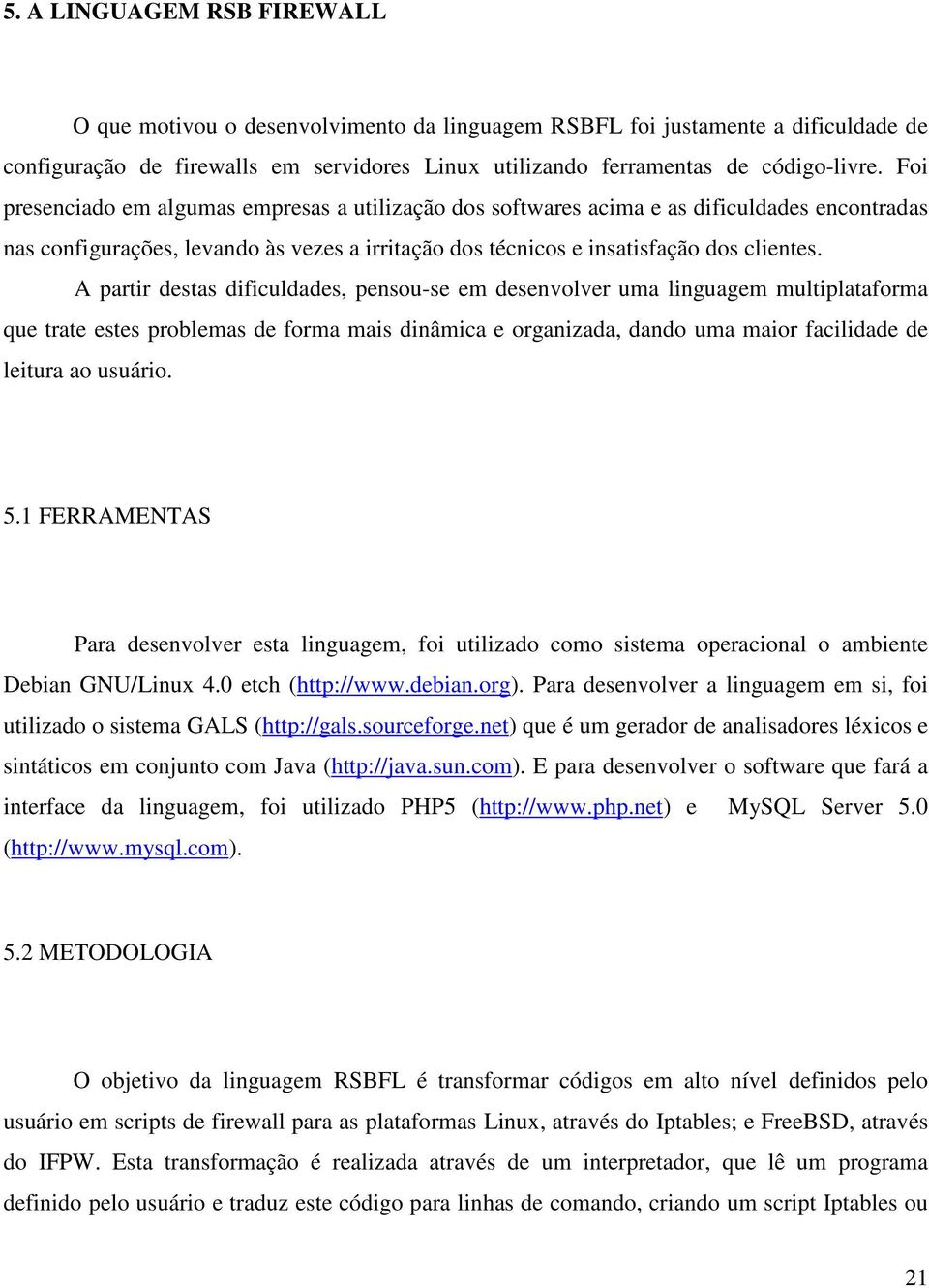 A partir destas dificuldades, pensou-se em desenvolver uma linguagem multiplataforma que trate estes problemas de forma mais dinâmica e organizada, dando uma maior facilidade de leitura ao usuário. 5.