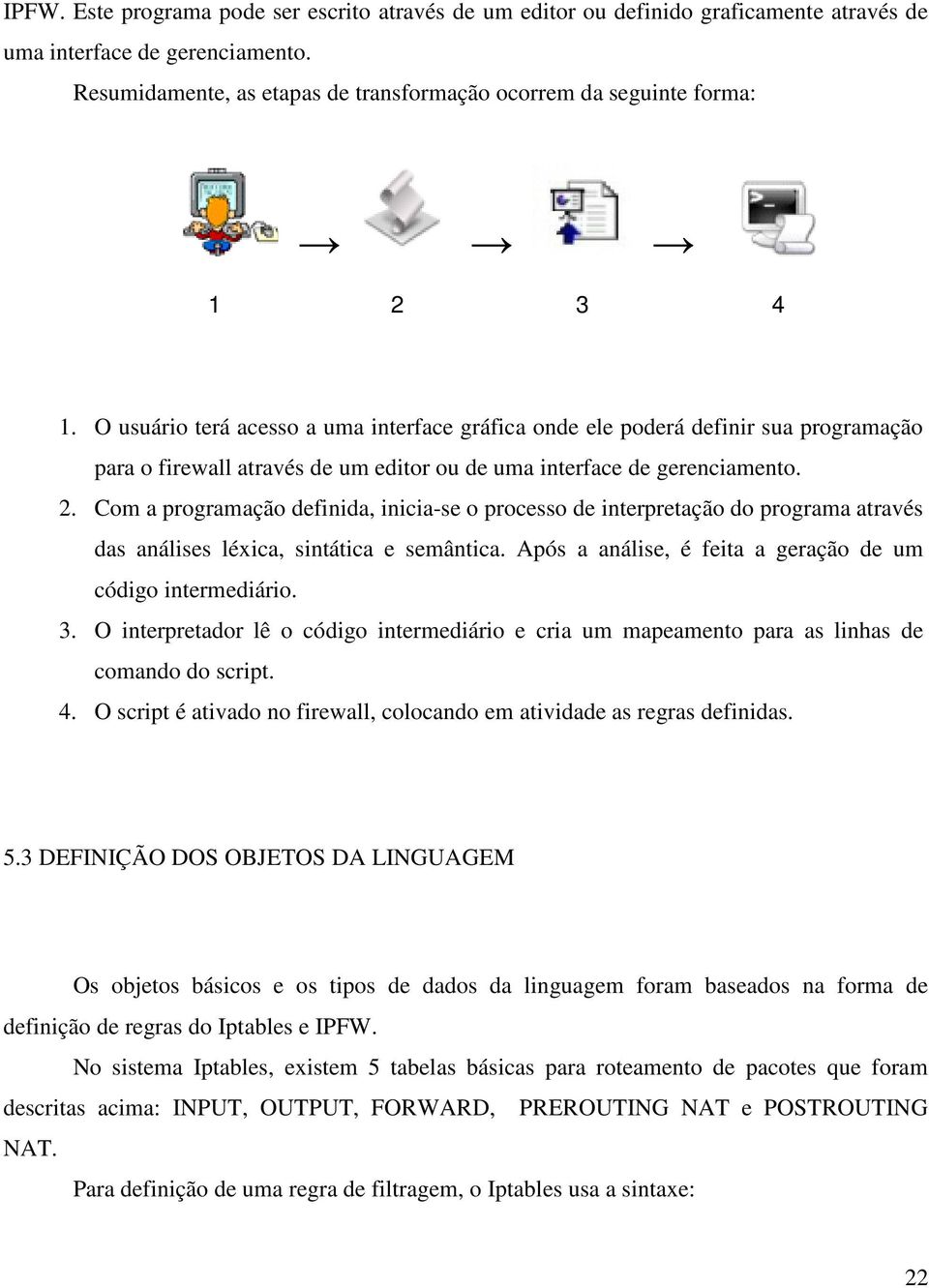 O usuário terá acesso a uma interface gráfica onde ele poderá definir sua programação para o firewall através de um editor ou de uma interface de gerenciamento. 2.