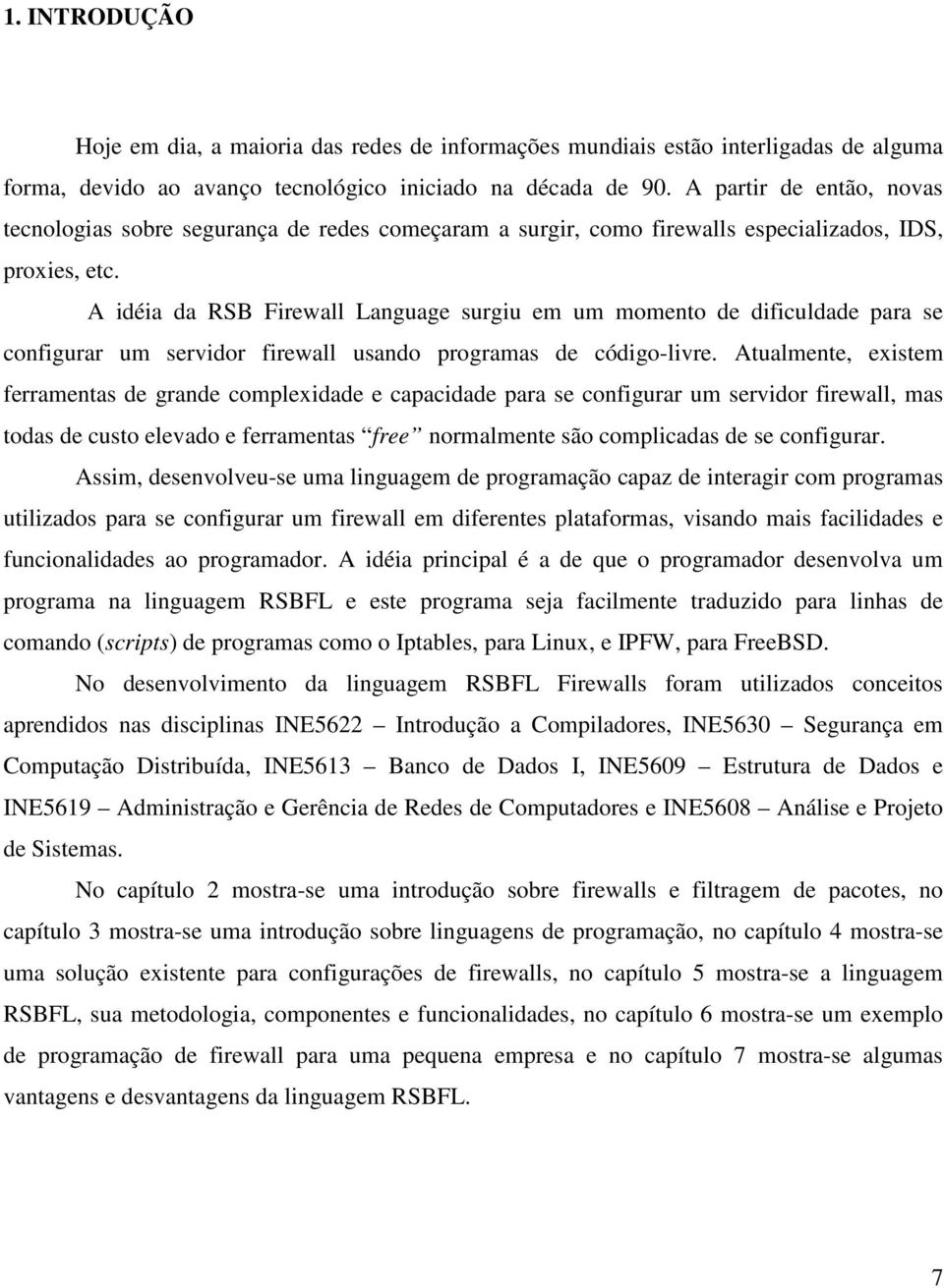 A idéia da RSB Firewall Language surgiu em um momento de dificuldade para se configurar um servidor firewall usando programas de código-livre.