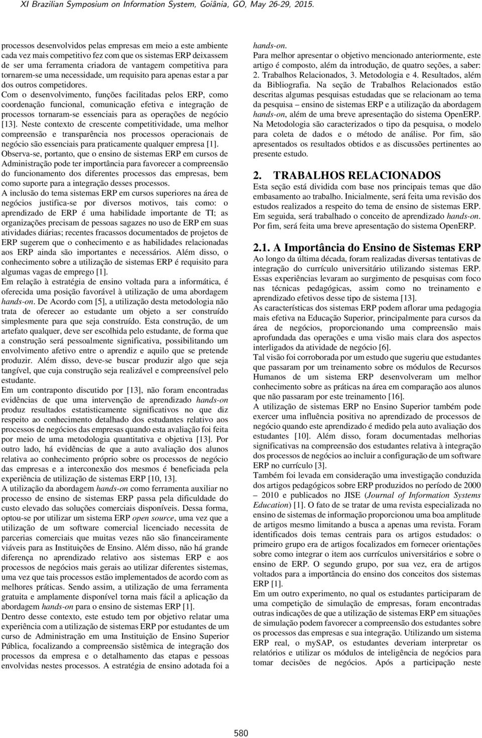 Com o desenvolvimento, funções facilitadas pelos ERP, como coordenação funcional, comunicação efetiva e integração de processos tornaram-se essenciais para as operações de negócio [13].