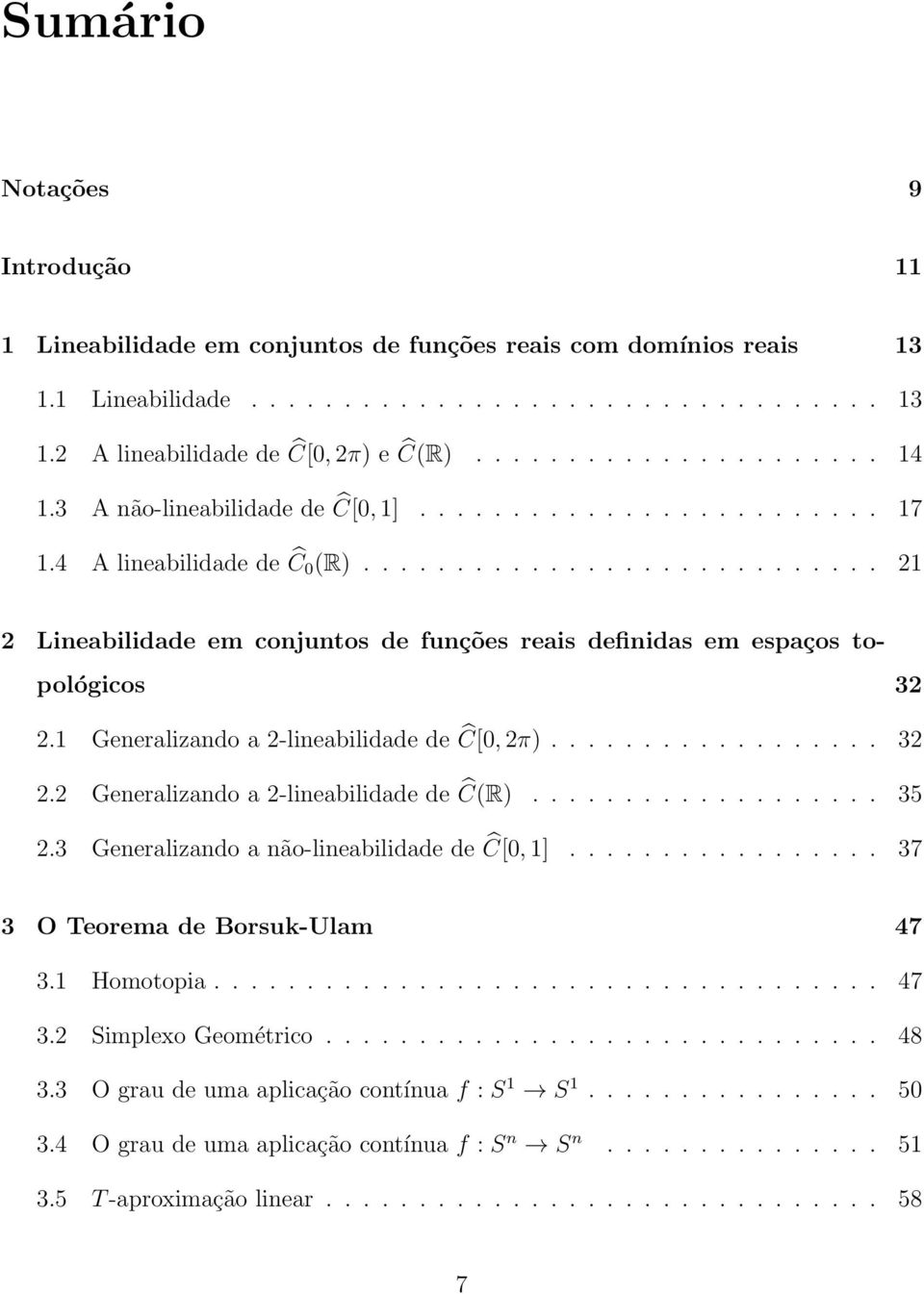 ........................... 21 2 Lineabilidade em conjuntos de funções reais definidas em espaços topológicos 32 2.1 Generalizando a 2-lineabilidade de Ĉ[0, 2π).................. 32 2.2 Generalizando a 2-lineabilidade de Ĉ(R).