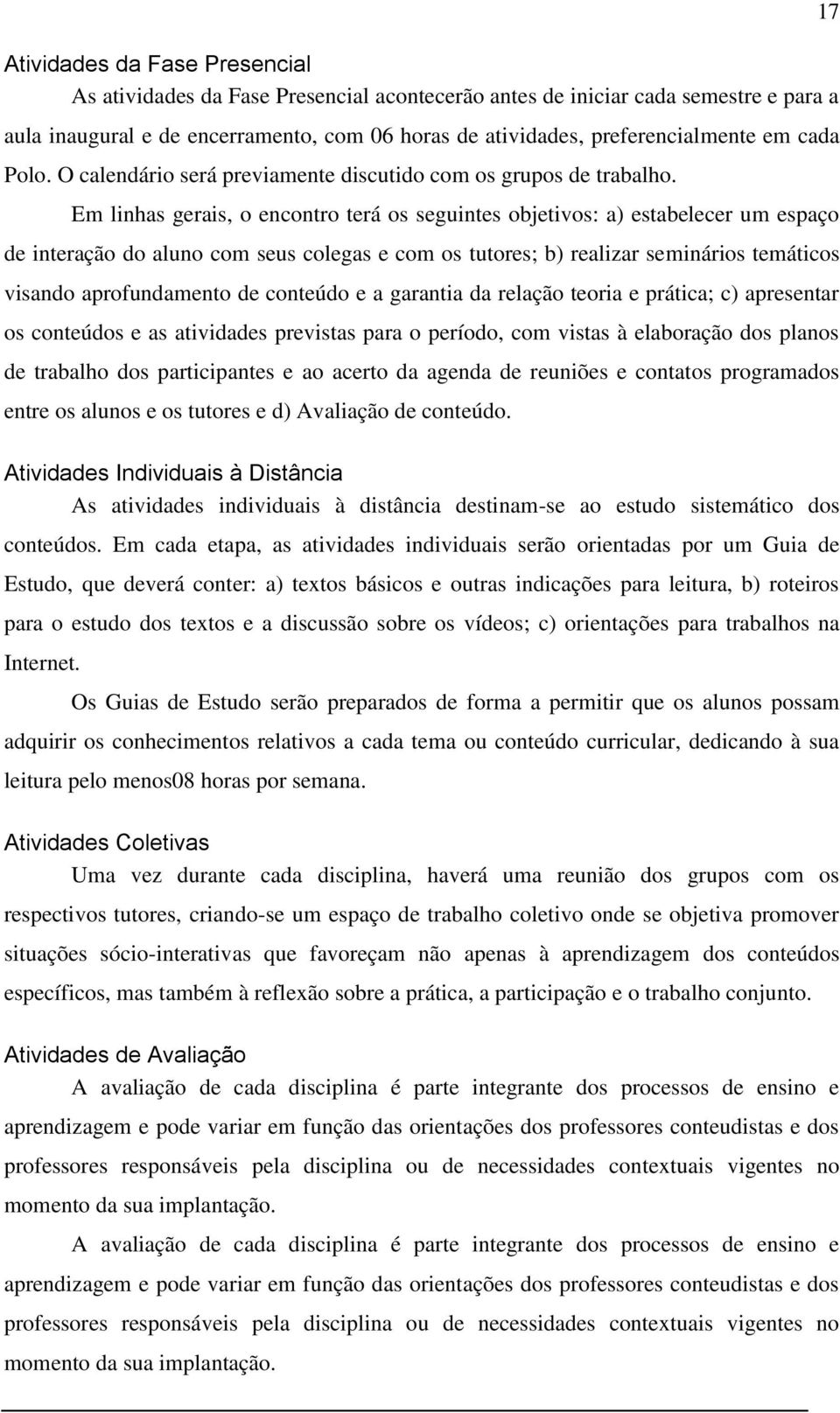 Em linhas gerais, o encontro terá os seguintes objetivos: a) estabelecer um espaço de interação do aluno com seus colegas e com os tutores; b) realizar seminários temáticos visando aprofundamento de