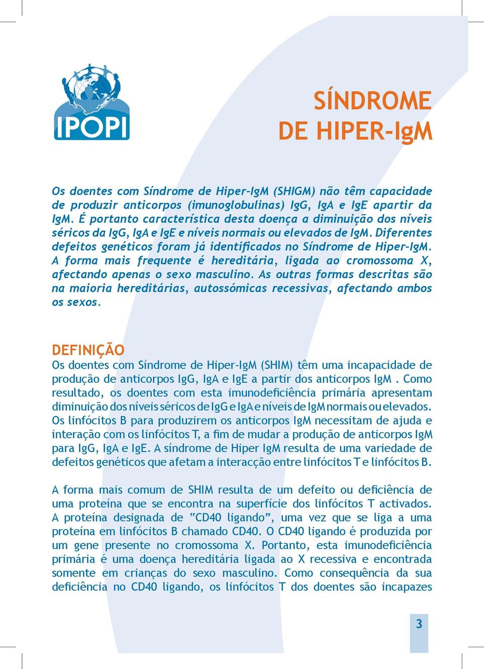 Diferentes defeitos genéticos foram já identificados no Síndrome de Hiper-IgM. A forma mais frequente é hereditária, ligada ao cromossoma X, afectando apenas o sexo masculino.