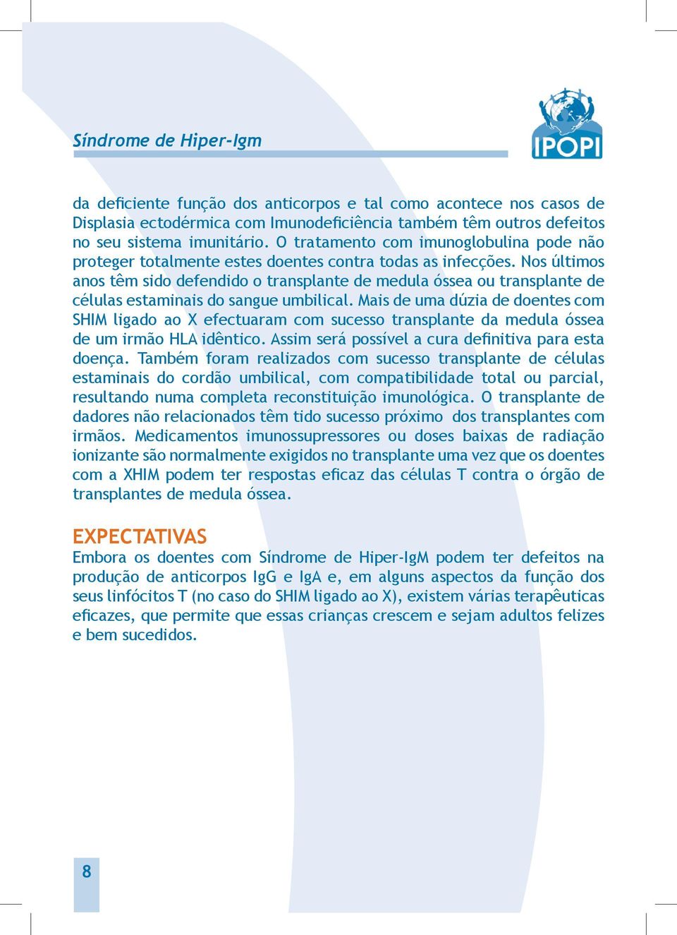 Nos últimos anos têm sido defendido o transplante de medula óssea ou transplante de células estaminais do sangue umbilical.