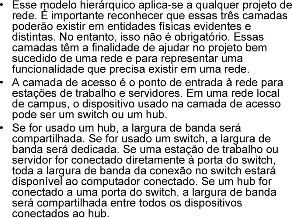 A camada de acesso é o ponto de entrada à rede para estações de trabalho e servidores. Em uma rede local de campus, o dispositivo usado na camada de acesso pode ser um switch ou um hub.