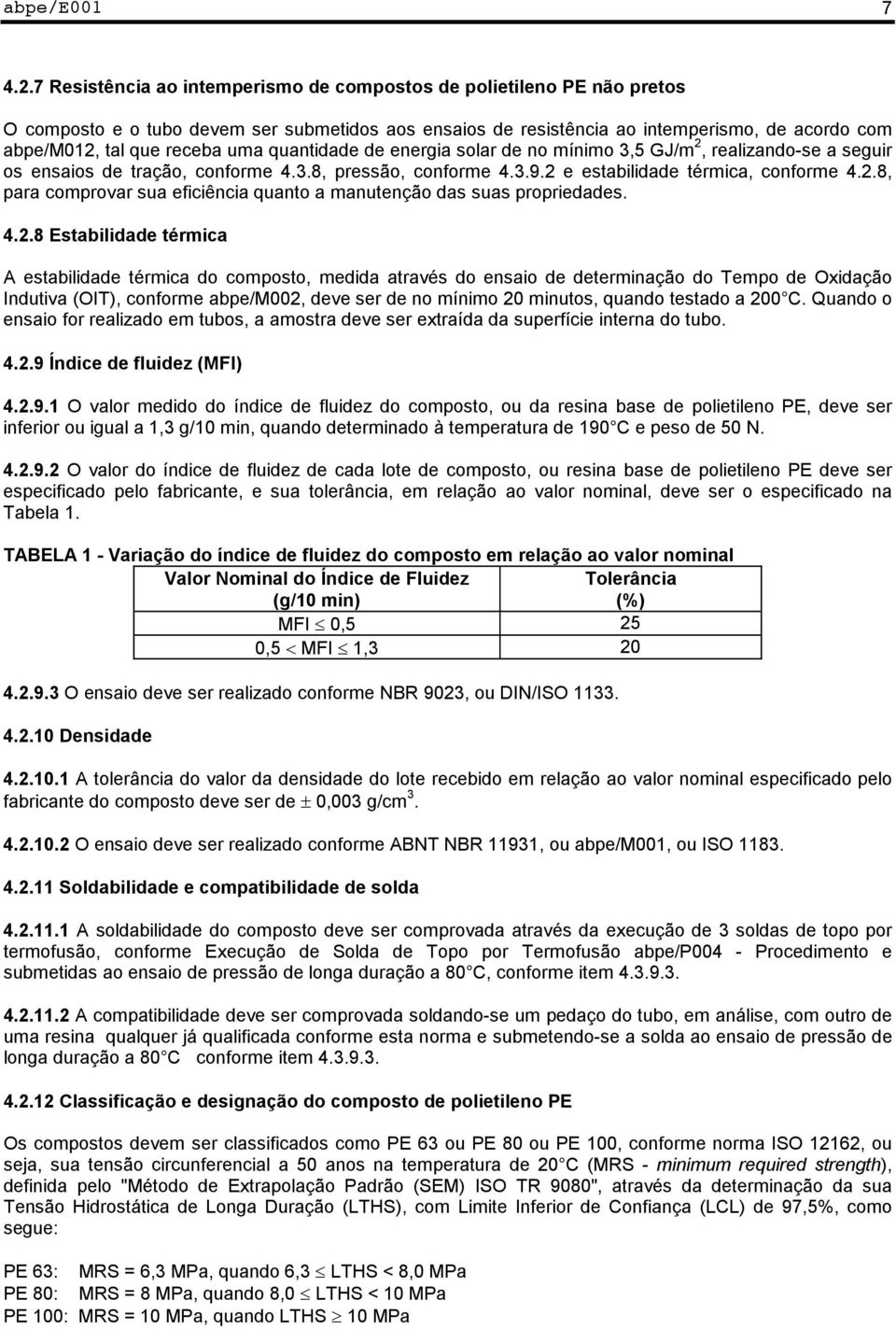 solar d no mínimo 3,5 GJ/m 2, ralizando-s a sguir os nsaios d tração, conform 4.3.8, prssão, conform 4.3.9.2 stabilidad térmica, conform 4.2.8, para comprovar sua ficiência quanto a manutnção das suas propridads.