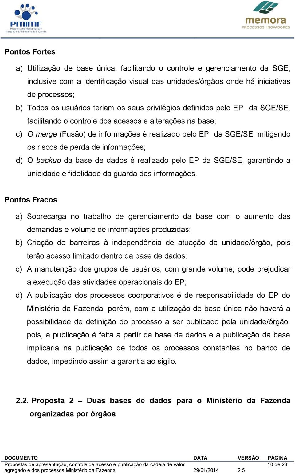 riscos de perda de informações; d) O backup da base de dados é realizado pelo EP da SGE/SE, garantindo a unicidade e fidelidade da guarda das informações.