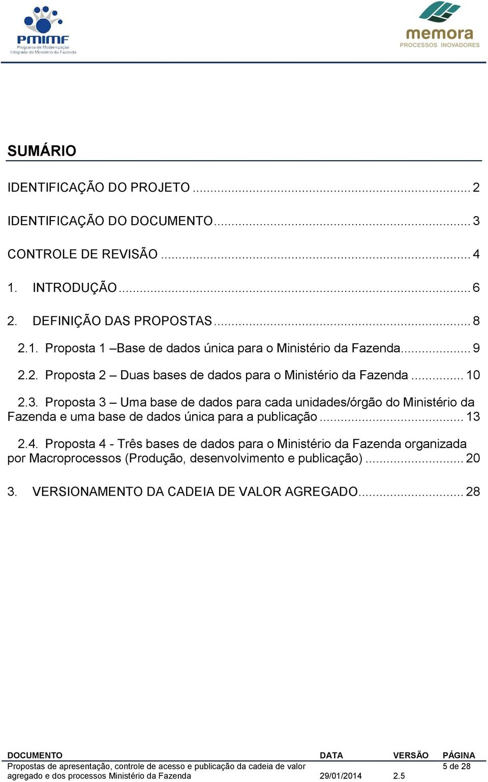 .. 10 2.3. Proposta 3 Uma base de dados para cada unidades/órgão do Ministério da Fazenda e uma base de dados única para a publicação... 13 2.4.