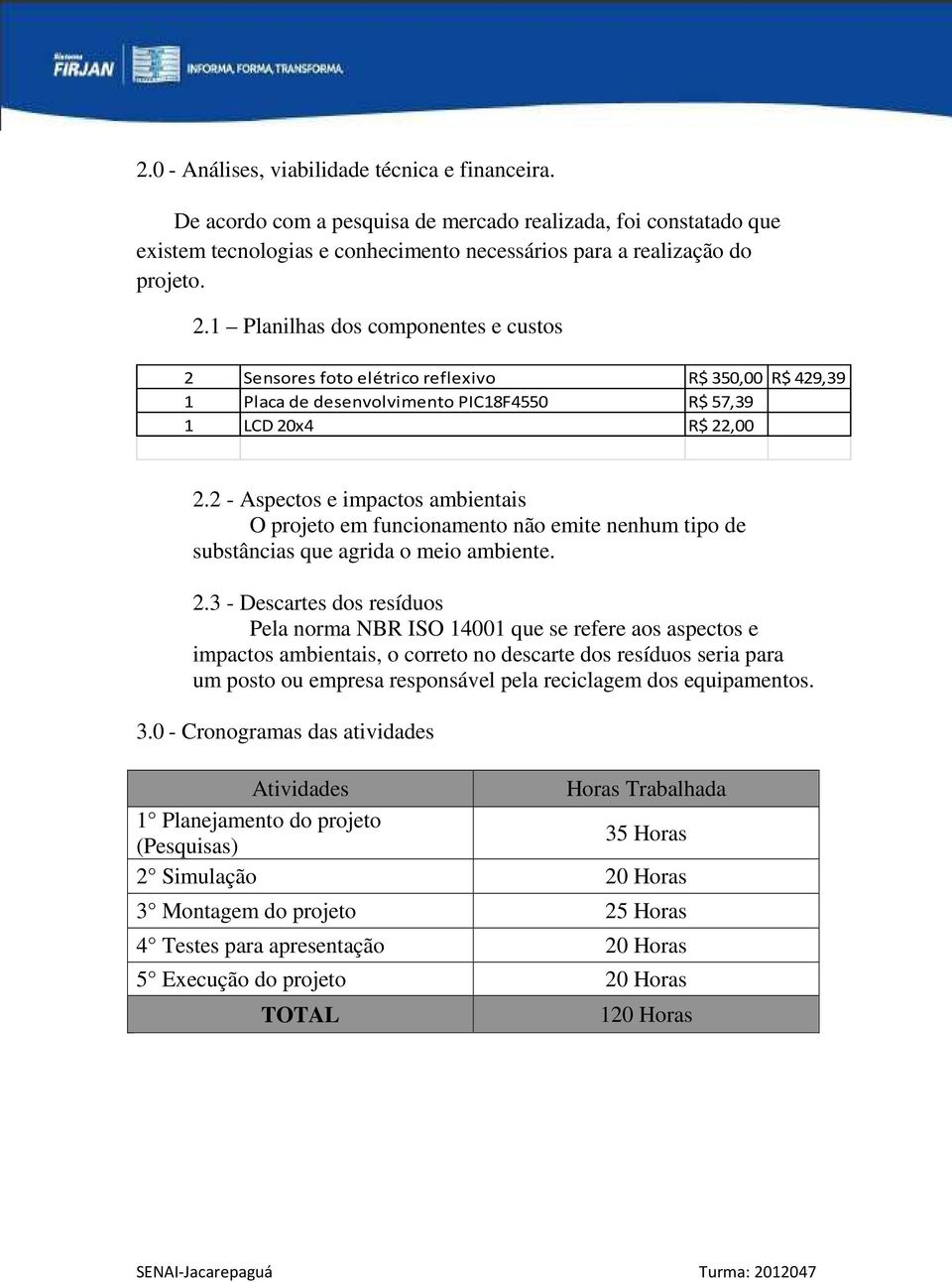 2 - Aspectos e impactos ambientais O projeto em funcionamento não emite nenhum tipo de substâncias que agrida o meio ambiente. 2.